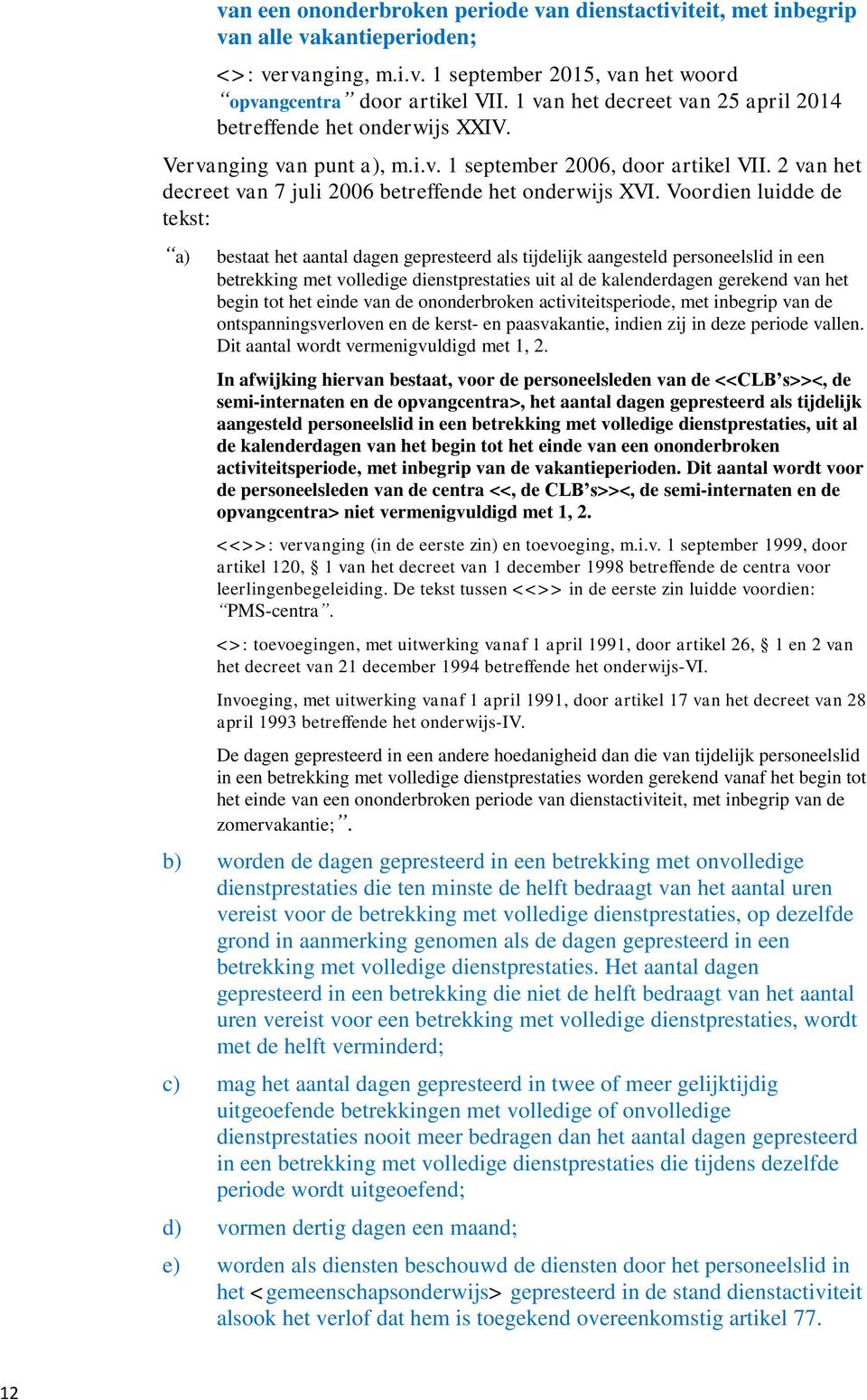 Voordien luidde de tekst: a) bestaat het aantal dagen gepresteerd als tijdelijk aangesteld personeelslid in een betrekking met volledige dienstprestaties uit al de kalenderdagen gerekend van het