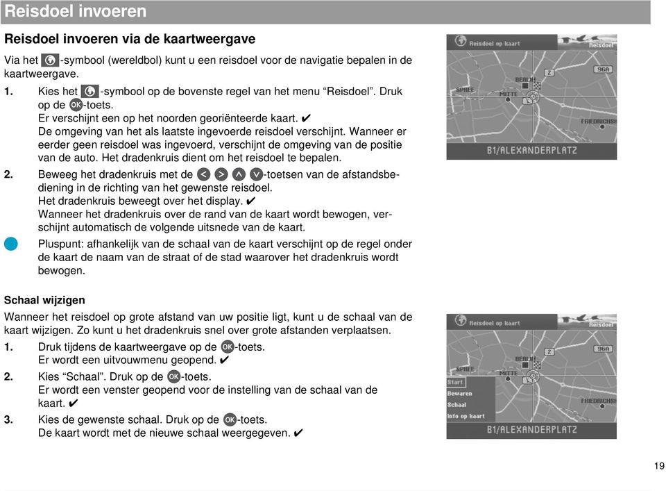 De omgeving van het als laatste ingevoerde reisdoel verschijnt. Wanneer er eerder geen reisdoel was ingevoerd, verschijnt de omgeving van de positie van de auto.