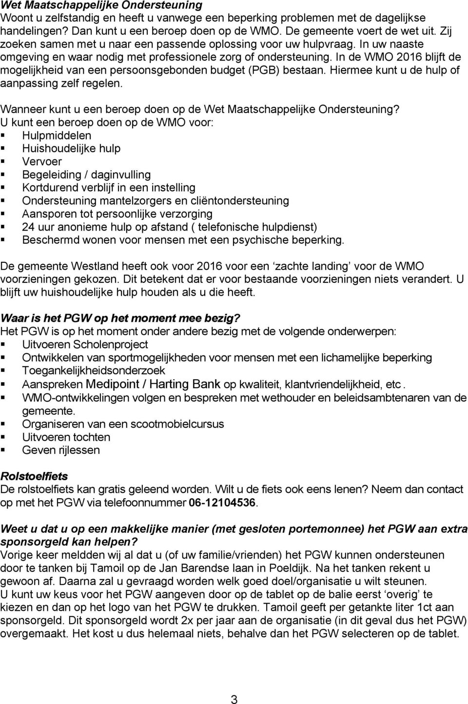 In de WMO 2016 blijft de mogelijkheid van een persoonsgebonden budget (PGB) bestaan. Hiermee kunt u de hulp of aanpassing zelf regelen.