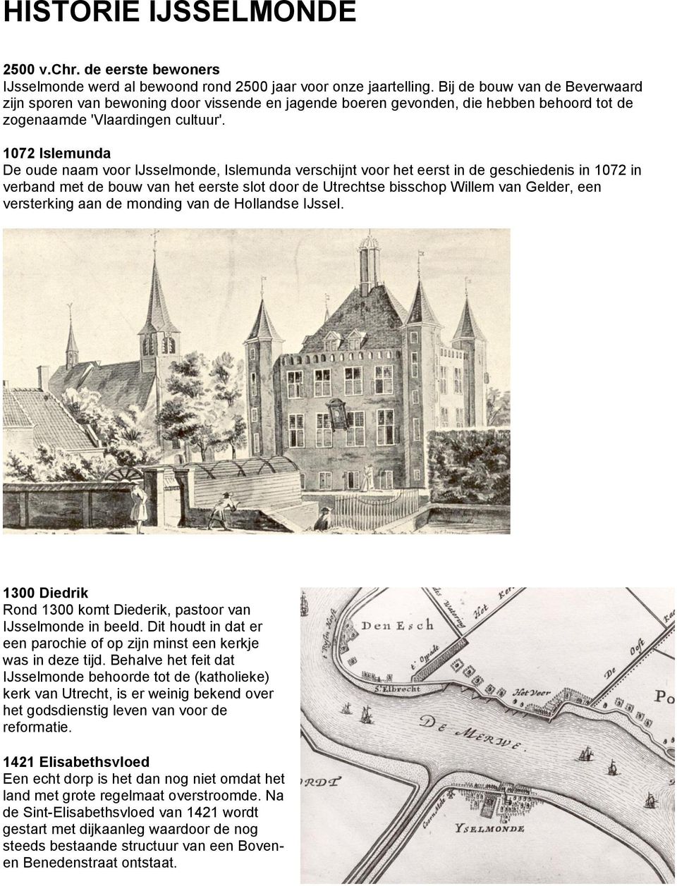 1072 Islemunda De oude naam voor IJsselmonde, Islemunda verschijnt voor het eerst in de geschiedenis in 1072 in verband met de bouw van het eerste slot door de Utrechtse bisschop Willem van Gelder,