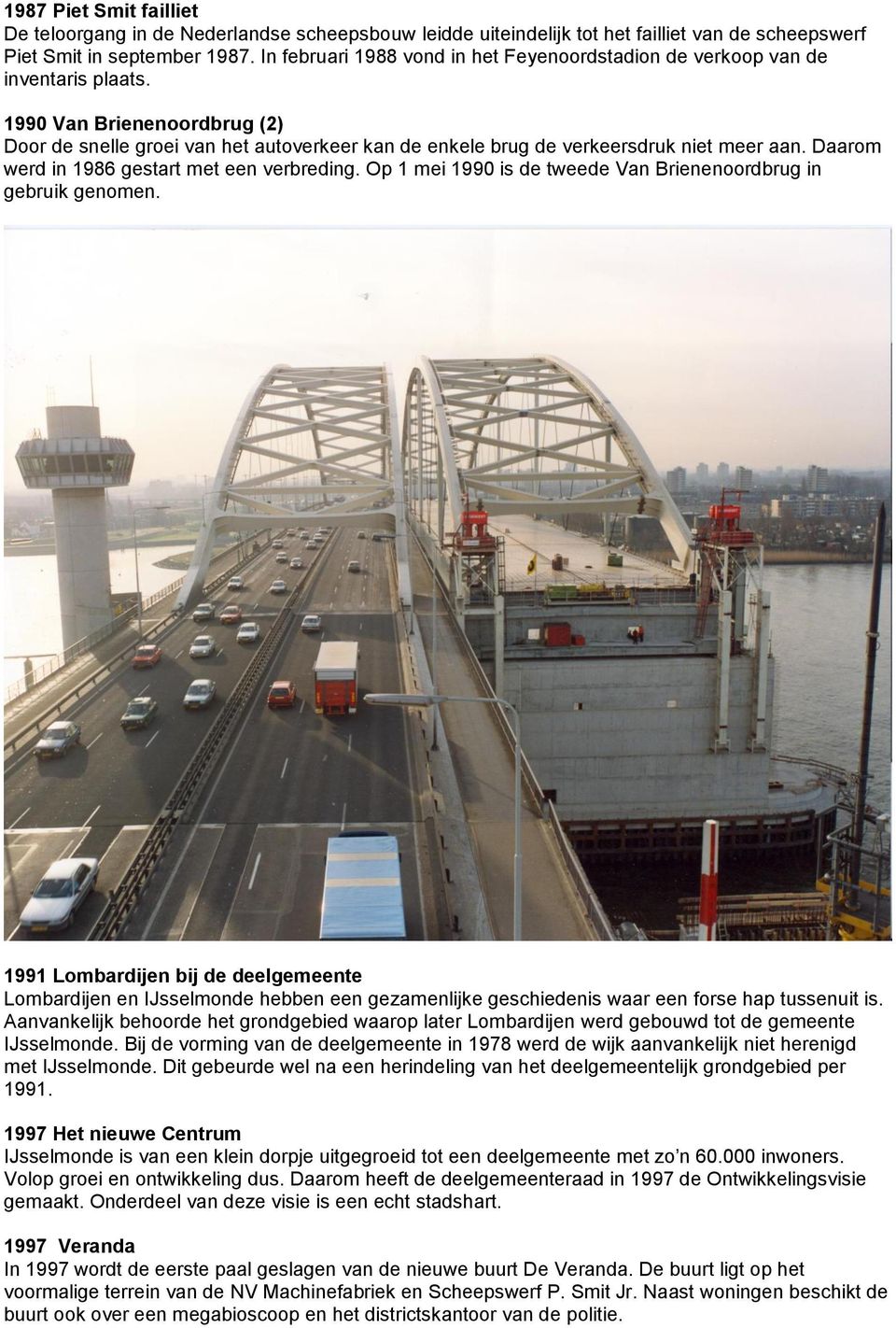 1990 Van Brienenoordbrug (2) Door de snelle groei van het autoverkeer kan de enkele brug de verkeersdruk niet meer aan. Daarom werd in 1986 gestart met een verbreding.