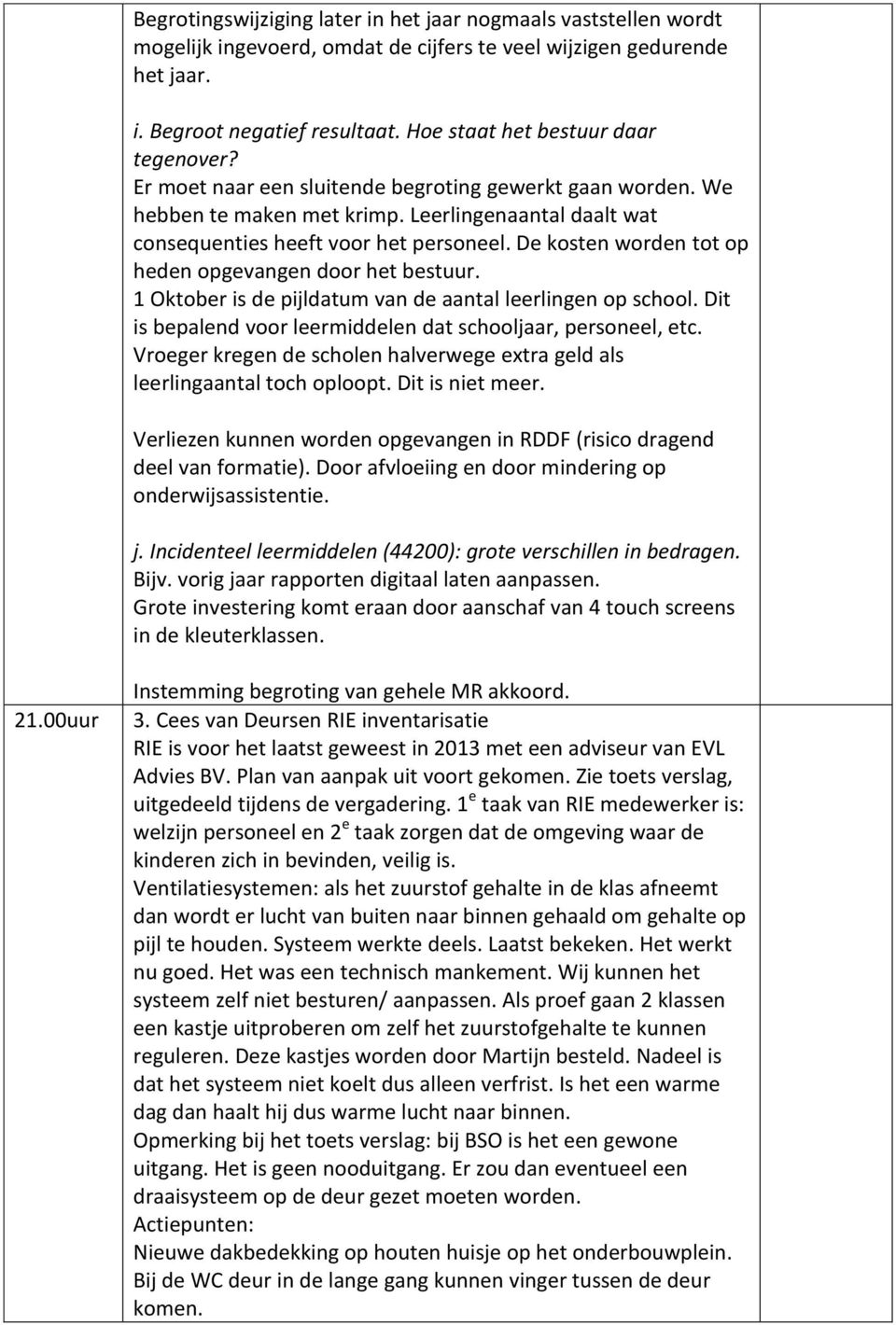 De kosten worden tot op heden opgevangen door het bestuur. 1 Oktober is de pijldatum van de aantal leerlingen op school. Dit is bepalend voor leermiddelen dat schooljaar, personeel, etc.