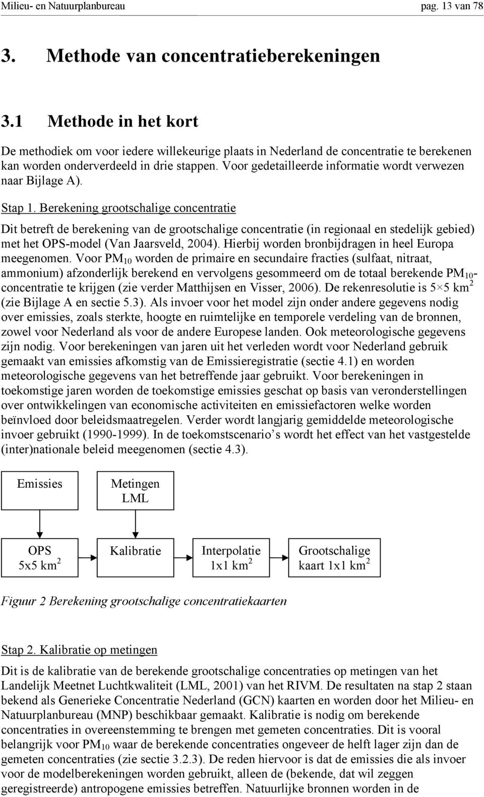 Voor gedetailleerde informatie wordt verwezen naar Bijlage A). Stap 1.