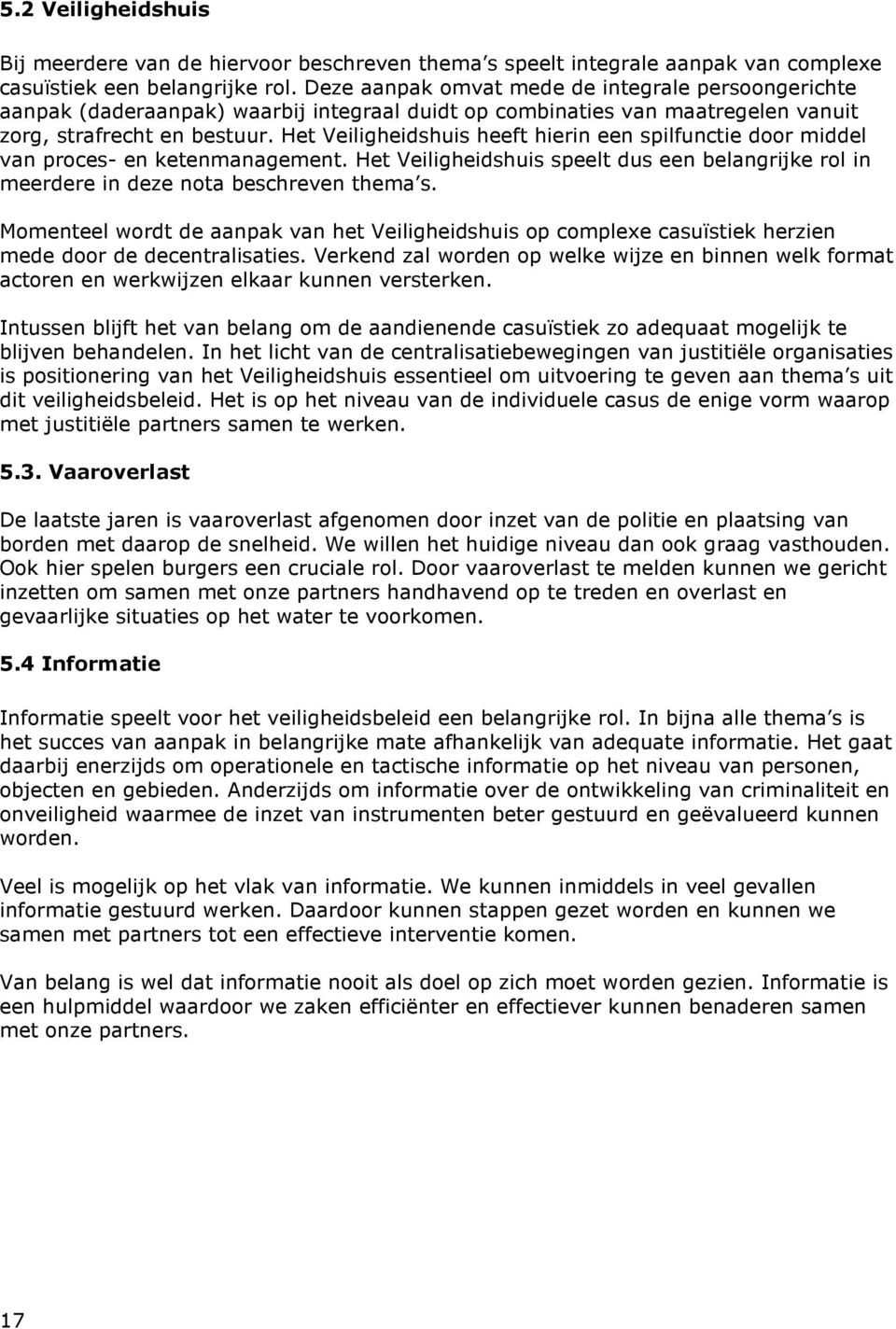 Het Veiligheidshuis heeft hierin een spilfunctie door middel van proces- en ketenmanagement. Het Veiligheidshuis speelt dus een belangrijke rol in meerdere in deze nota beschreven thema s.