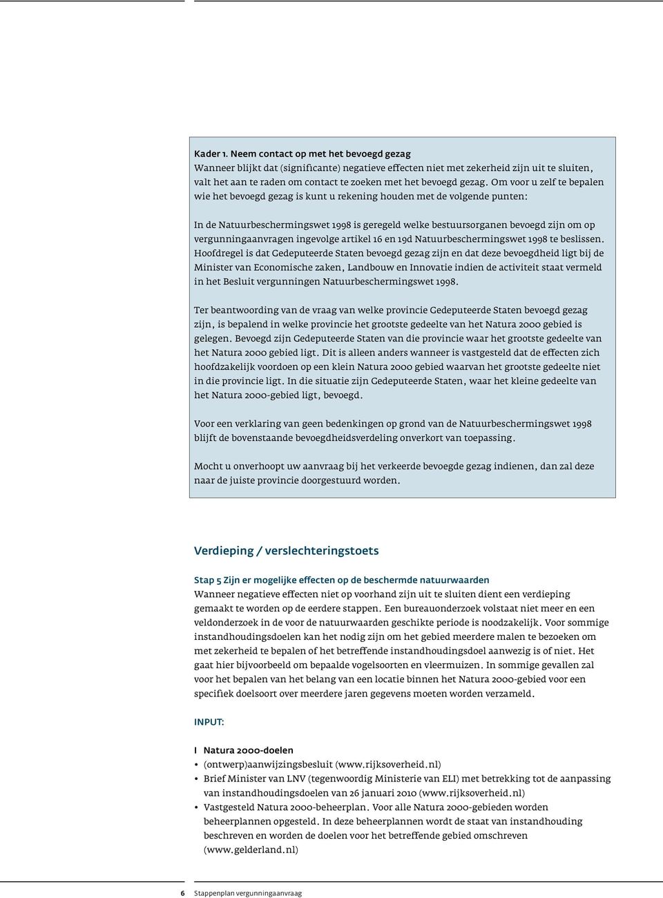 Om voor u zelf te bepalen wie het bevoegd gezag is kunt u rekening houden met de volgende punten: In de Natuurbeschermingswet 1998 is geregeld welke bestuursorganen bevoegd zijn om op