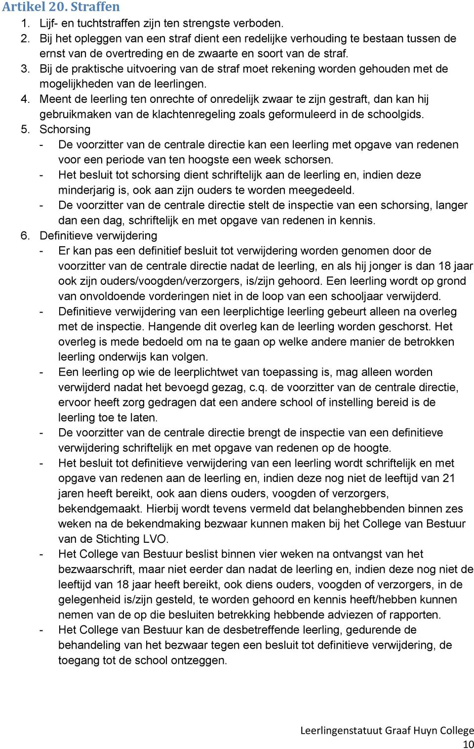 Meent de leerling ten onrechte of onredelijk zwaar te zijn gestraft, dan kan hij gebruikmaken van de klachtenregeling zoals geformuleerd in de schoolgids. 5.