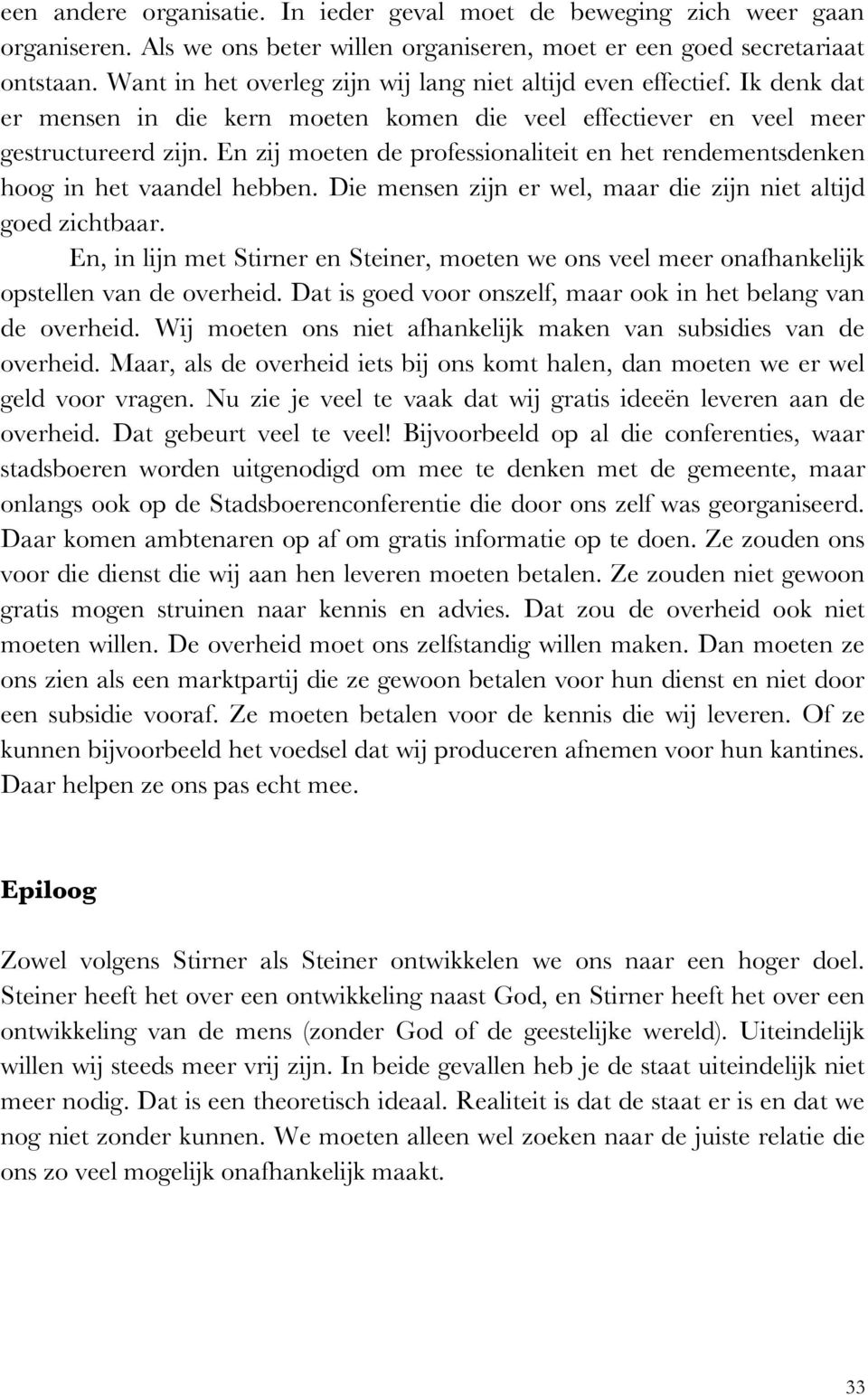 En zij moeten de professionaliteit en het rendementsdenken hoog in het vaandel hebben. Die mensen zijn er wel, maar die zijn niet altijd goed zichtbaar.