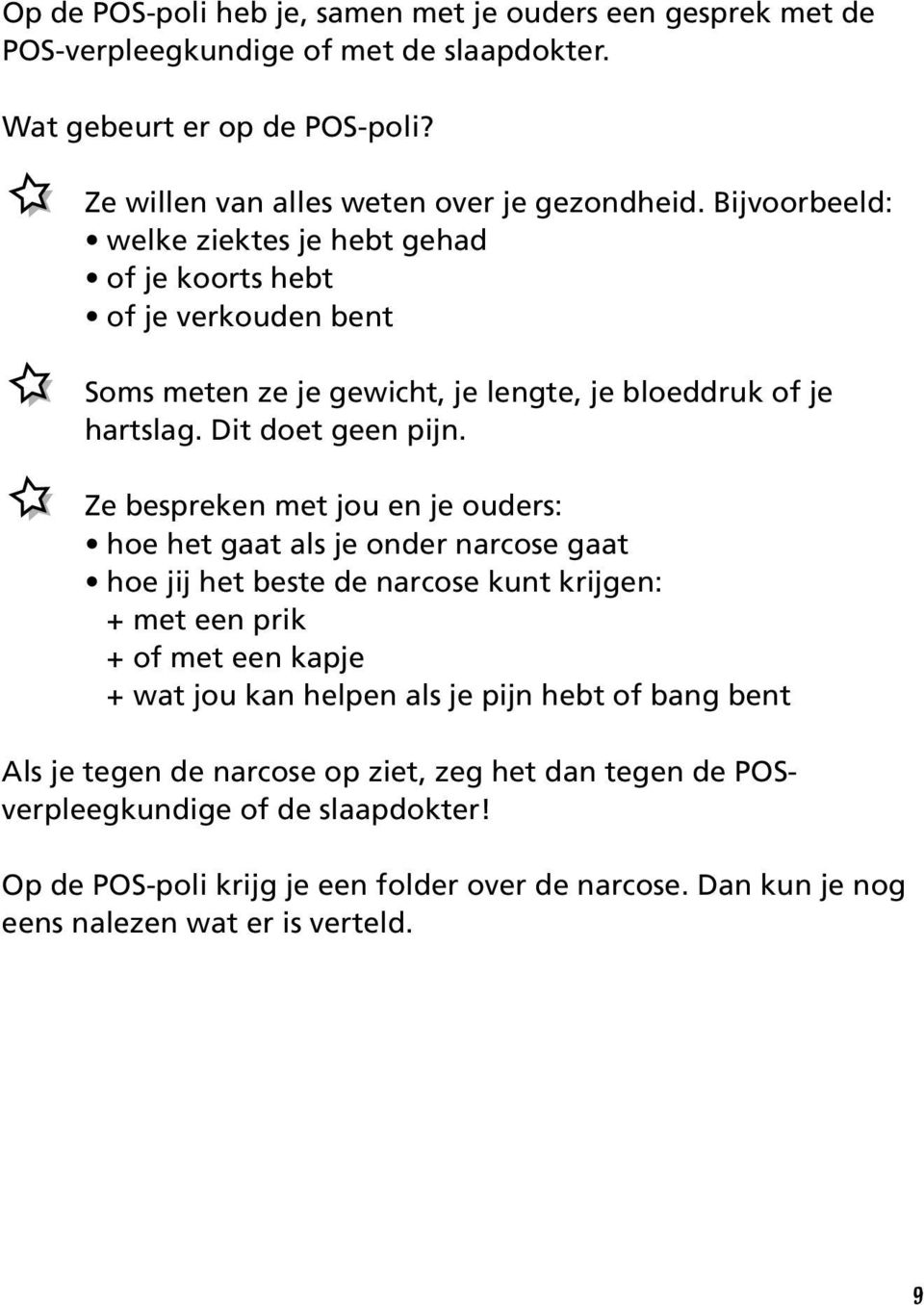 Ze bespreken met jou en je ouders: hoe het gaat als je onder narcose gaat hoe jij het beste de narcose kunt krijgen: + met een prik + of met een kapje + wat jou kan helpen als je pijn