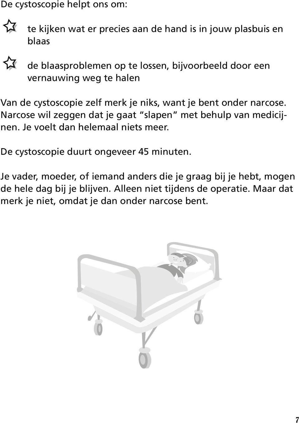 Narcose wil zeggen dat je gaat slapen met behulp van medicijnen. Je voelt dan helemaal niets meer. De cystoscopie duurt ongeveer 45 minuten.