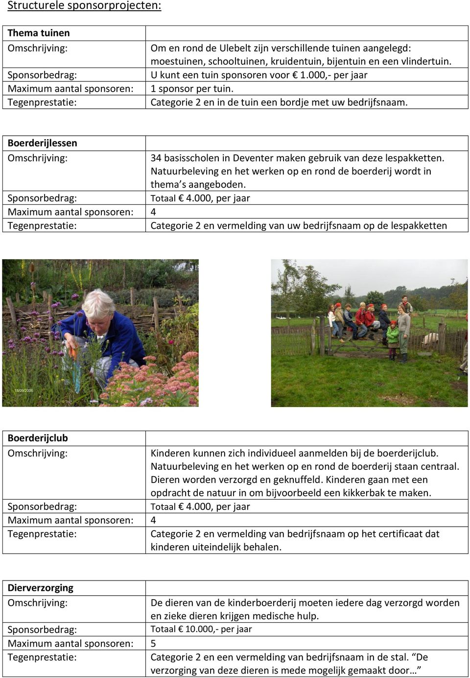 Boerderijlessen 34 basisscholen in Deventer maken gebruik van deze lespakketten. Natuurbeleving en het werken op en rond de boerderij wordt in thema s aangeboden. Totaal 4.