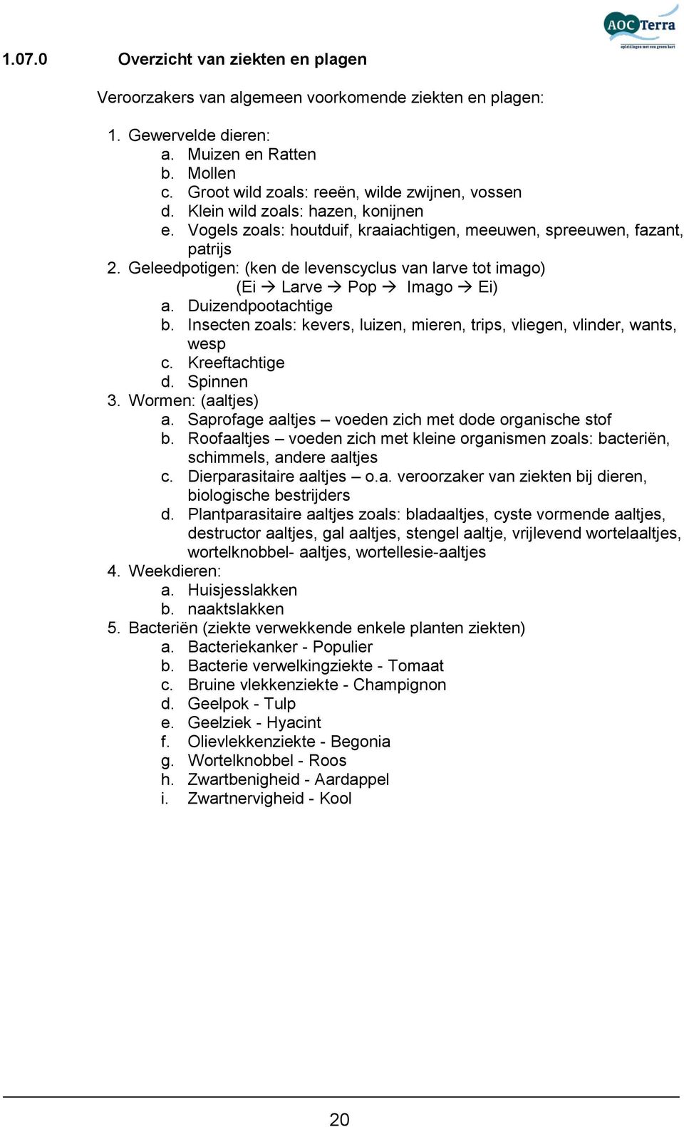 Duizendpootachtige b. Insecten zoals: kevers, luizen, mieren, trips, vliegen, vlinder, wants, wesp c. Kreeftachtige d. Spinnen 3. Wormen: (aaltjes) a.