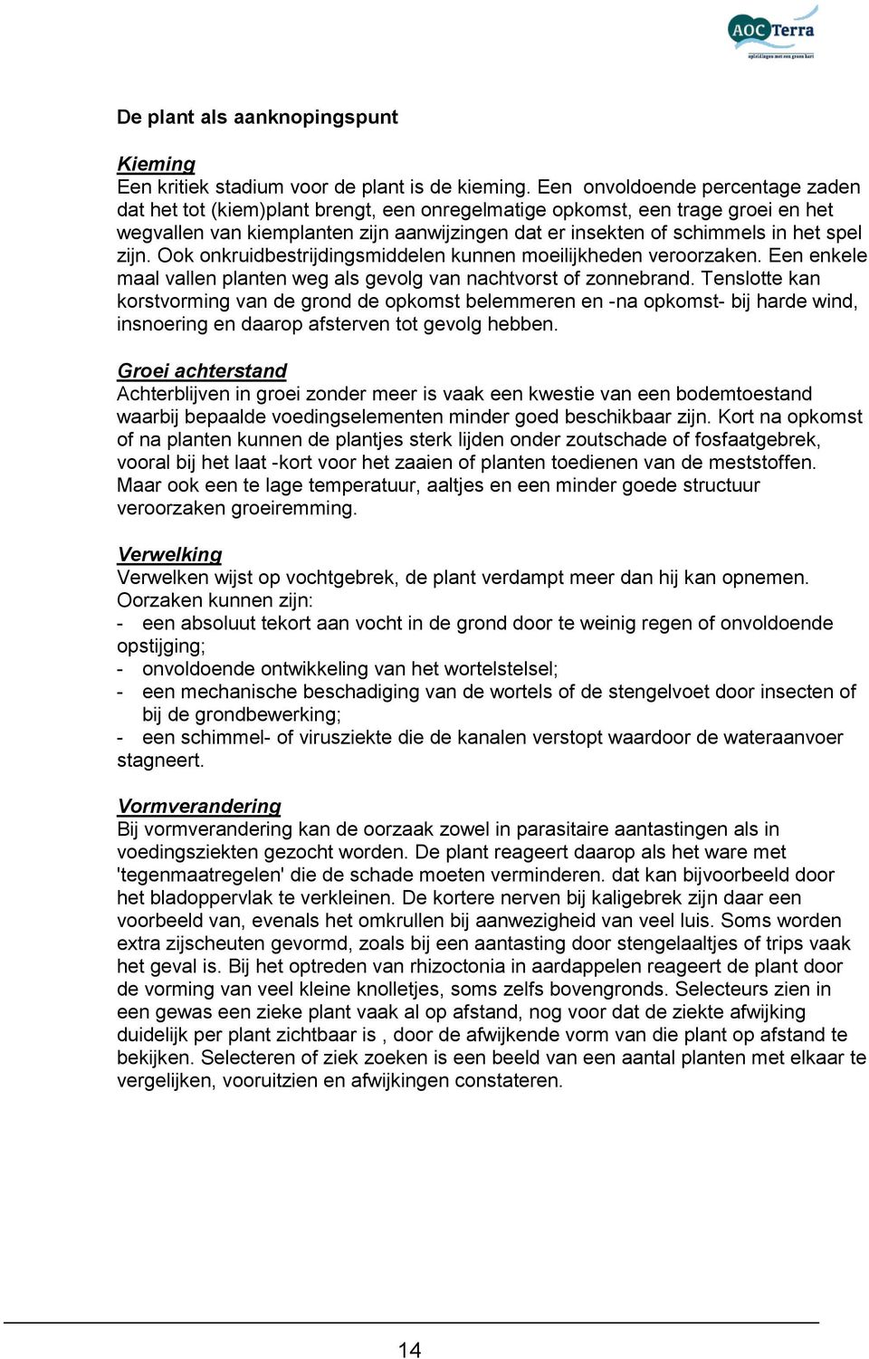 zijn. Ook onkruidbestrijdingsmiddelen kunnen moeilijkheden veroorzaken. Een enkele maal vallen planten weg als gevolg van nachtvorst of zonnebrand.