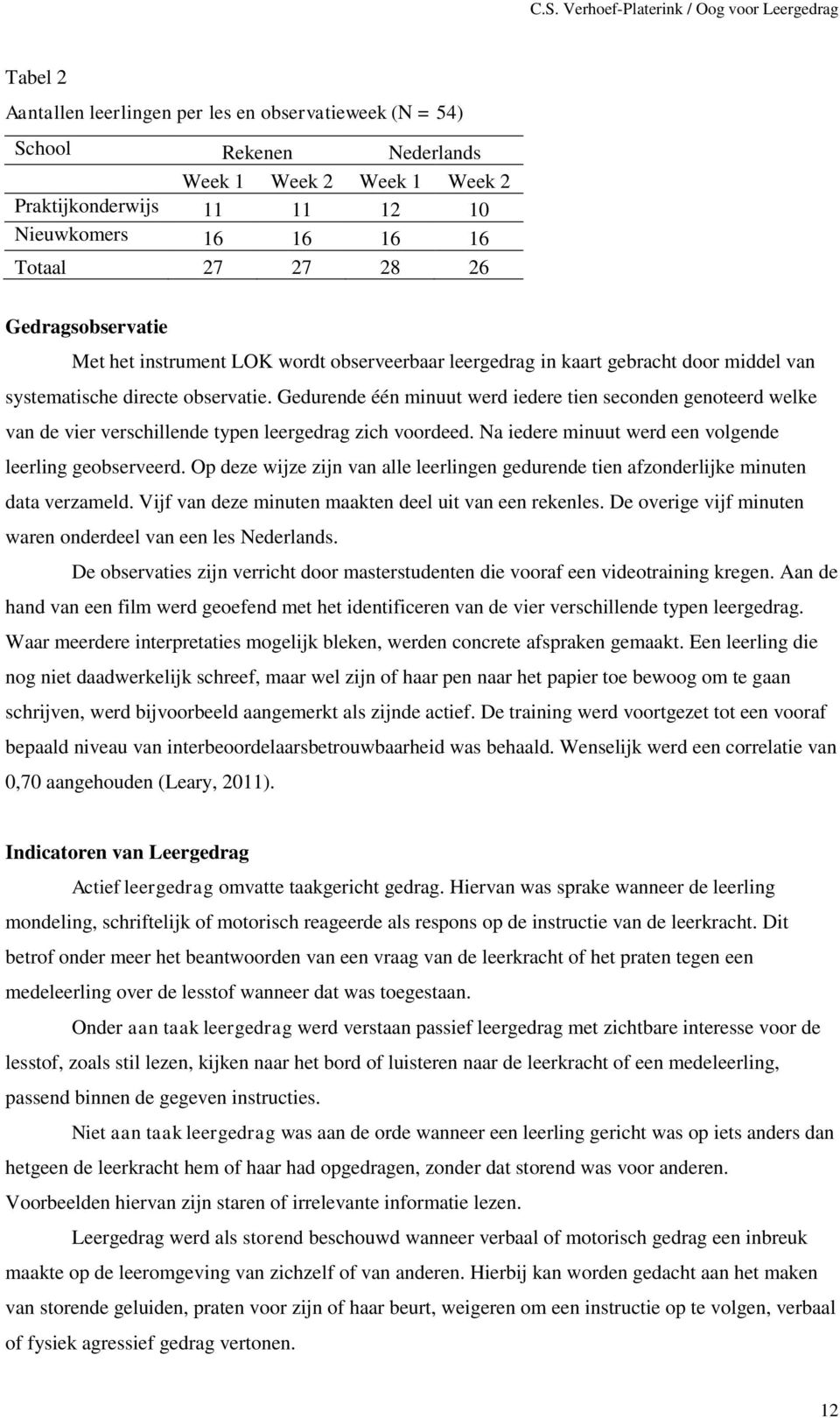 Gedurende één minuut werd iedere tien seconden genoteerd welke van de vier verschillende typen leergedrag zich voordeed. Na iedere minuut werd een volgende leerling geobserveerd.