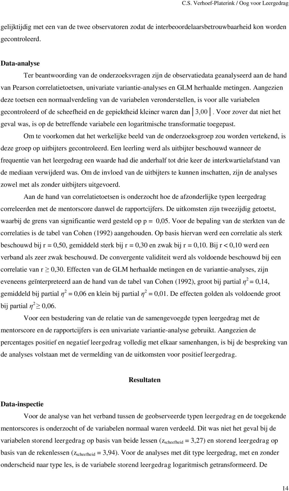 Aangezien deze toetsen een normaalverdeling van de variabelen veronderstellen, is voor alle variabelen gecontroleerd of de scheefheid en de gepiektheid kleiner waren dan 3,00.