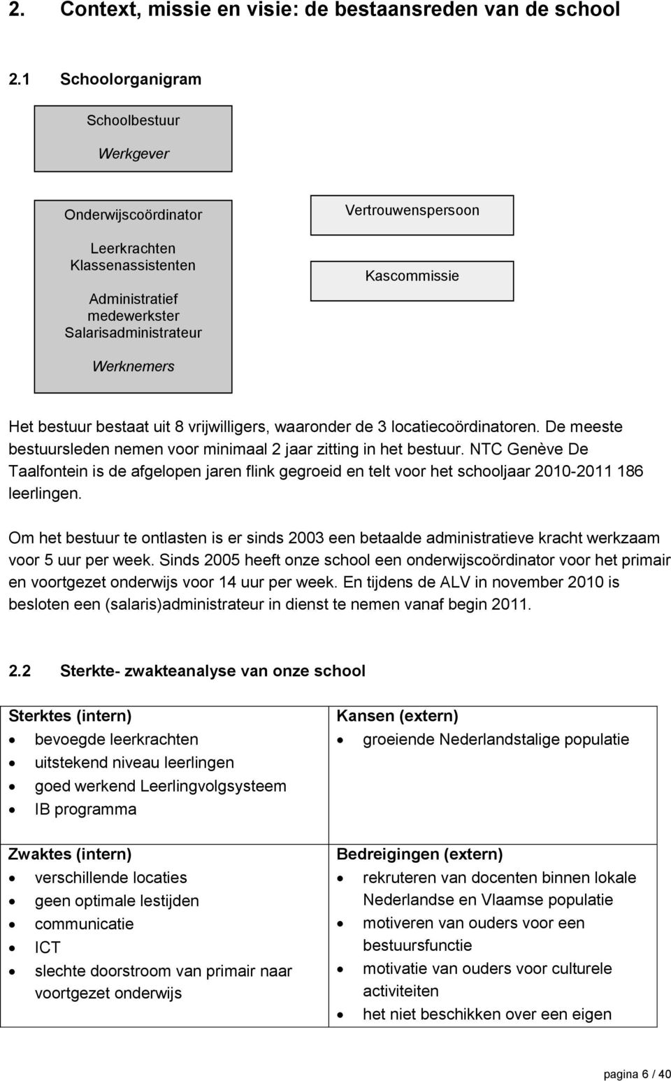 bestuur bestaat uit 8 vrijwilligers, waaronder de 3 locatiecoördinatoren. De meeste bestuursleden nemen voor minimaal 2 jaar zitting in het bestuur.