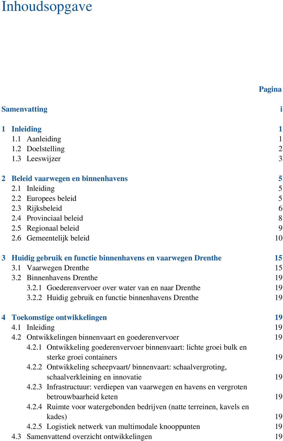 2.2 Huidig gebruik en functie binnenhavens Drenthe 19 4 Toekomstige ontwikkelingen 19 4.1 Inleiding 19 4.2 Ontwikkelingen binnenvaart en goederenvervoer 19 4.2.1 Ontwikkeling goederenvervoer binnenvaart: lichte groei bulk en sterke groei containers 19 4.