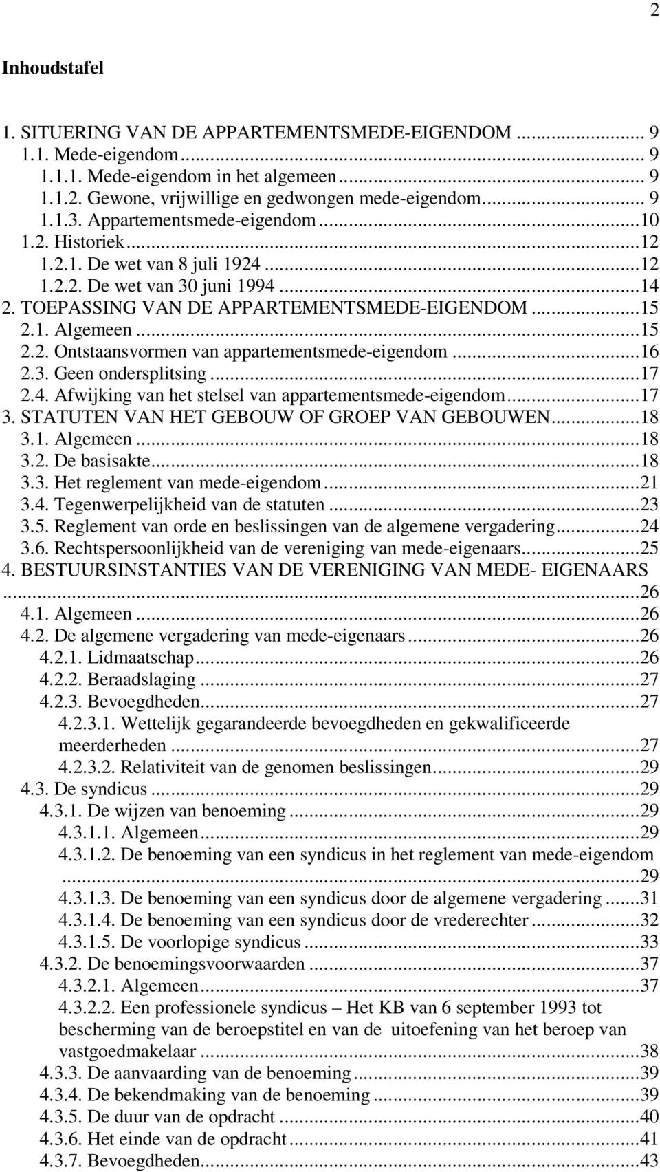 ..16 2.3. Geen ondersplitsing...17 2.4. Afwijking van het stelsel van appartementsmede-eigendom...17 3. STATUTEN VAN HET GEBOUW OF GROEP VAN GEBOUWEN...18 3.1. Algemeen...18 3.2. De basisakte...18 3.3. Het reglement van mede-eigendom.