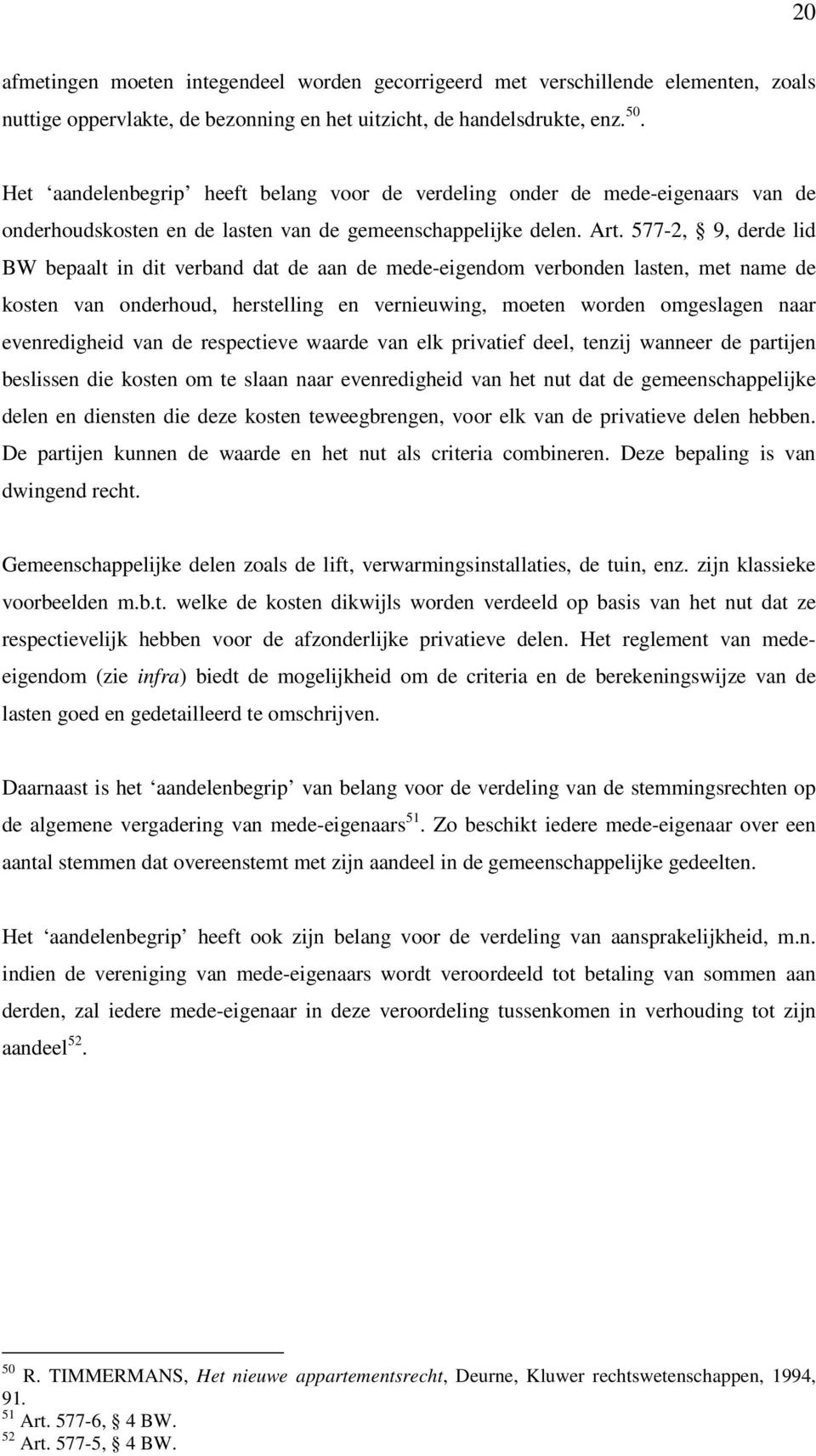 577-2, 9, derde lid BW bepaalt in dit verband dat de aan de mede-eigendom verbonden lasten, met name de kosten van onderhoud, herstelling en vernieuwing, moeten worden omgeslagen naar evenredigheid