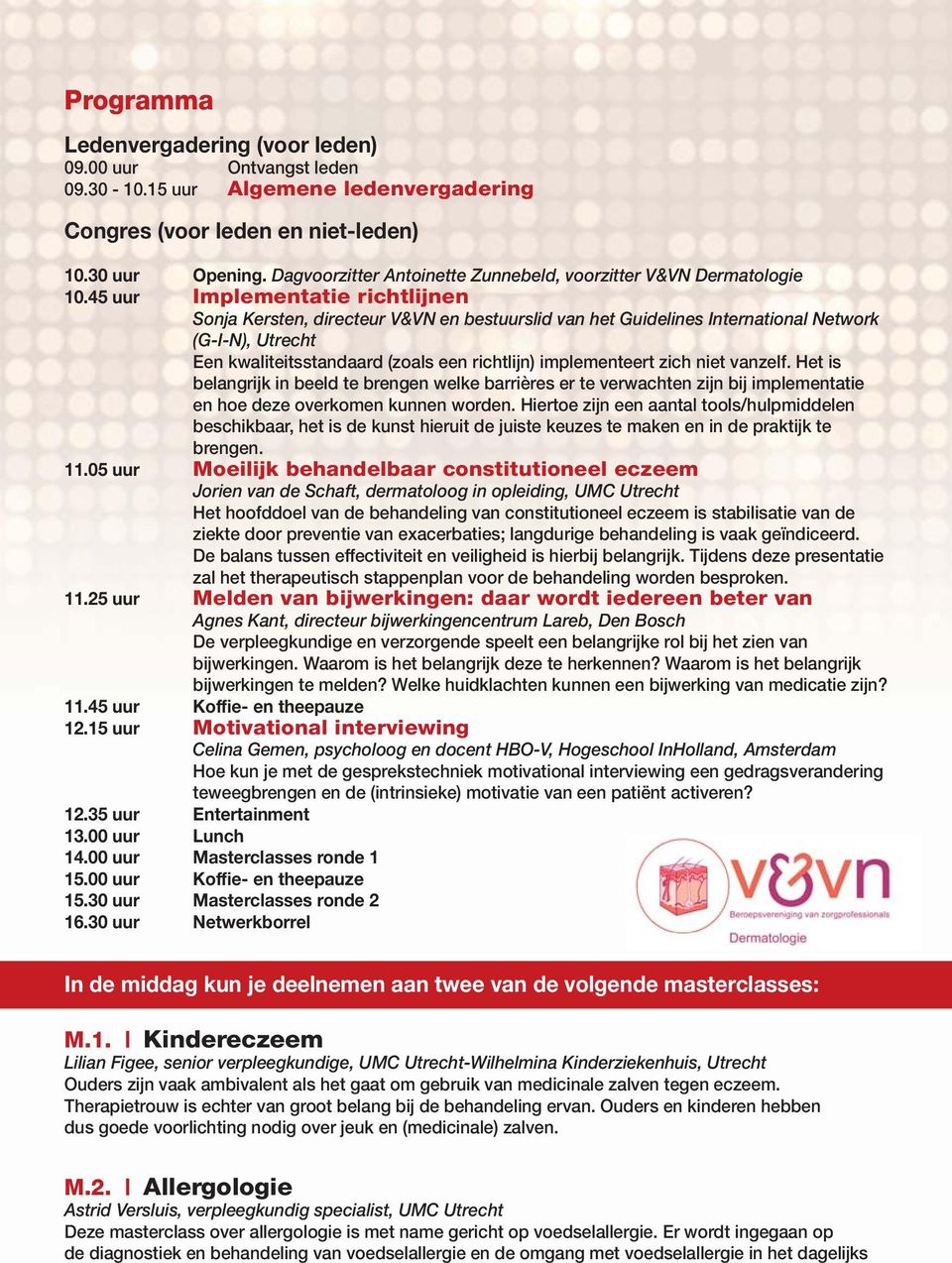 45 uur Implementatie richtlijnen Sonja Kersten, directeur V&VN en bestuurslid van het Guidelines International Network (G-I-N), Utrecht Een kwaliteitsstandaard (zoals een richtlijn) implementeert