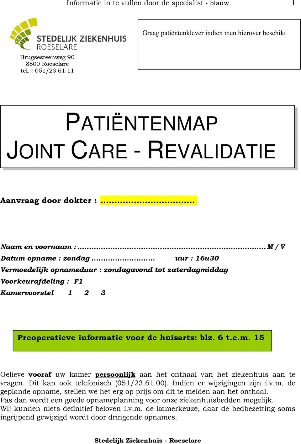 .. uur : 16u30 Vermoedelijk opnameduur : zondagavond tot zaterdagmiddag Voorkeurafdeling : F1 Kamervoorstel 1 2 3 Preoperatieve informatie voor de huisarts: blz. 6 t.e.m. 15 Gelieve vooraf uw kamer persoonlijk aan het onthaal van het ziekenhuis aan te vragen.