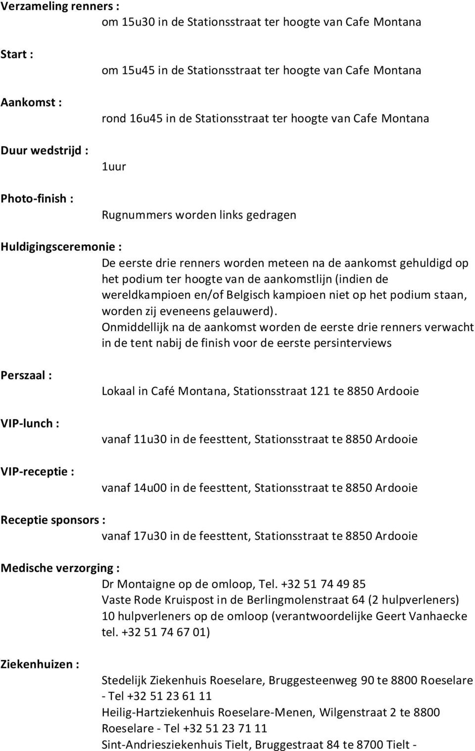 de aankomstlijn (indien de wereldkampioen en/of Belgisch kampioen niet op het podium staan, worden zij eveneens gelauwerd).