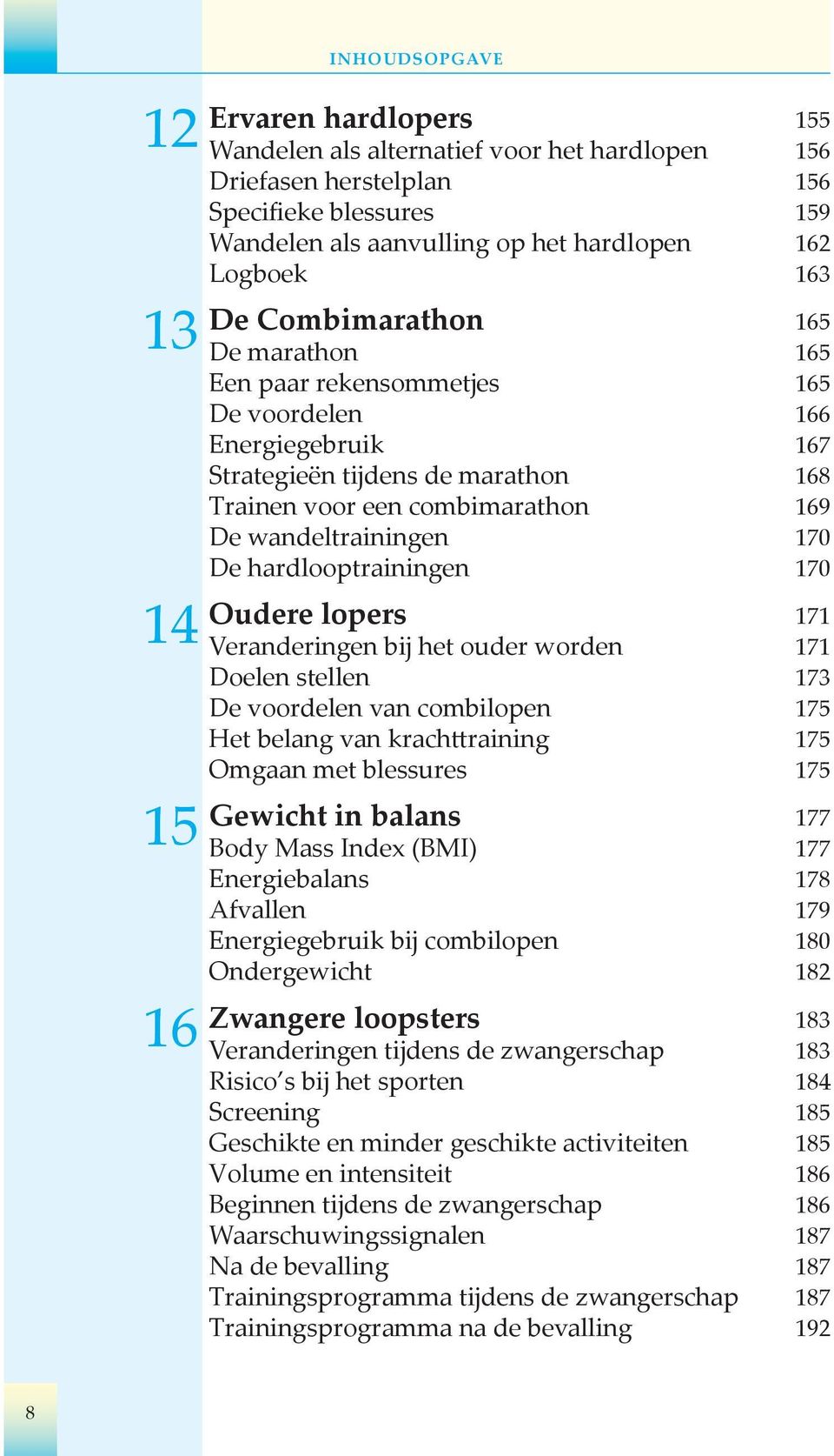 wandeltrainingen 170 De hardlooptrainingen 170 Oudere lopers 171 Veranderingen bij het ouder worden 171 Doelen stellen 173 De voordelen van combilopen 175 Het belang van krachttraining 175 Omgaan met