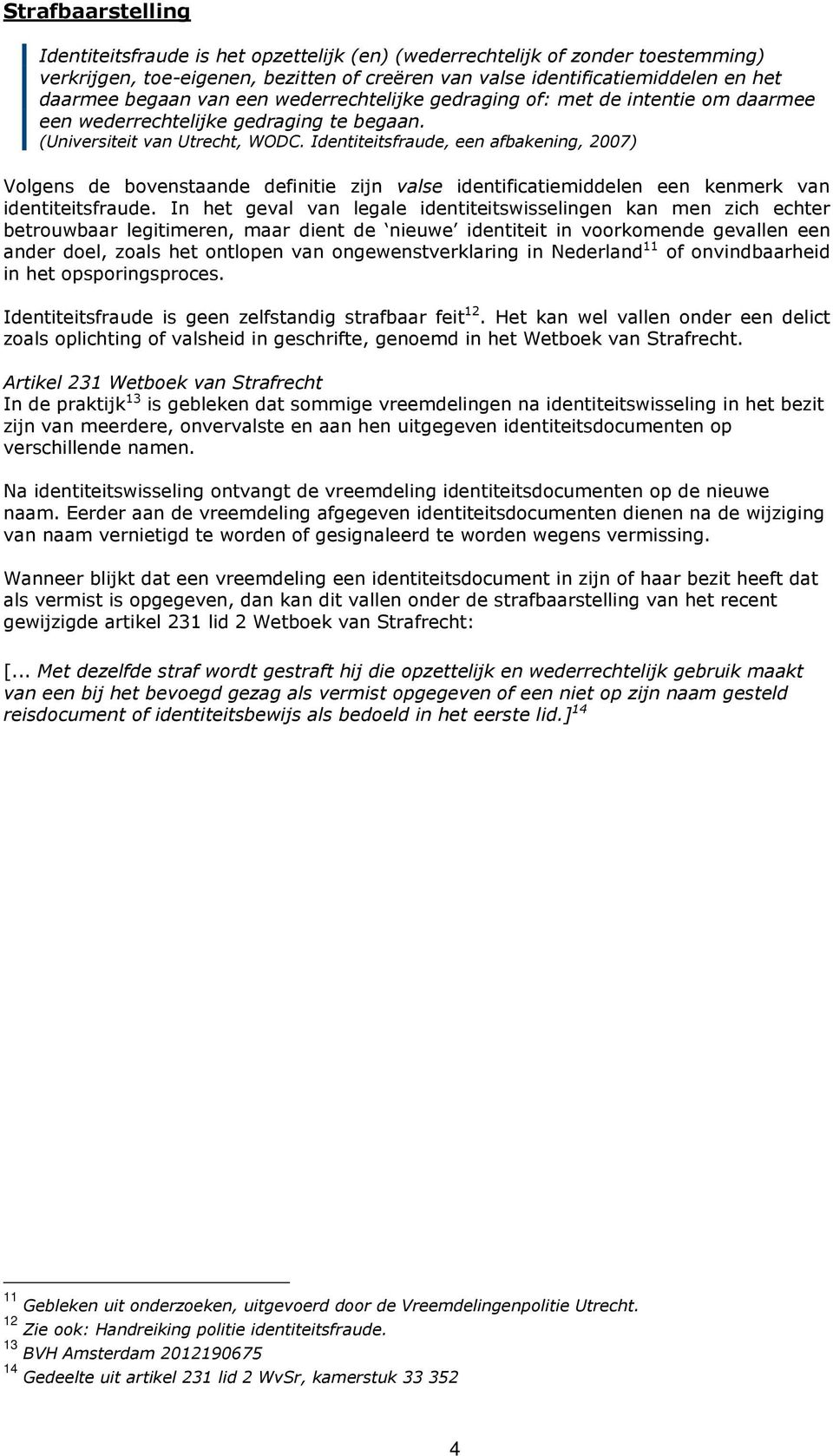 Identiteitsfraude, een afbakening, 2007) Volgens de bovenstaande definitie zijn valse identificatiemiddelen een kenmerk van identiteitsfraude.