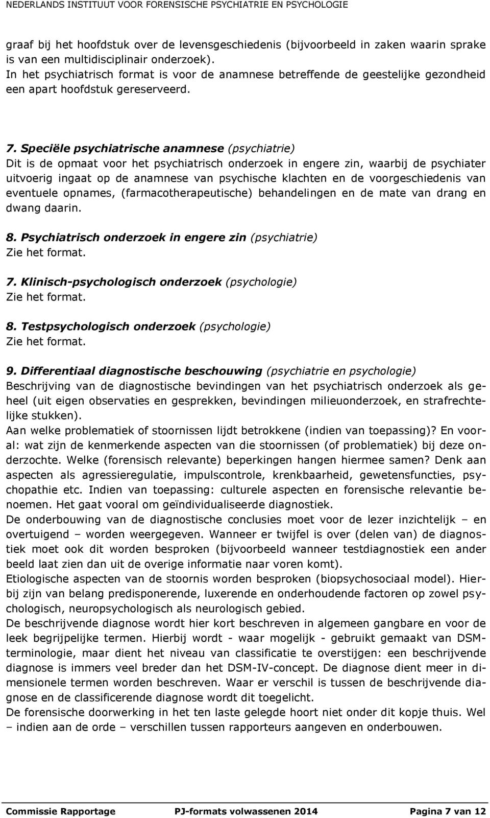 Speciële psychiatrische anamnese (psychiatrie) Dit is de opmaat voor het psychiatrisch onderzoek in engere zin, waarbij de psychiater uitvoerig ingaat op de anamnese van psychische klachten en de