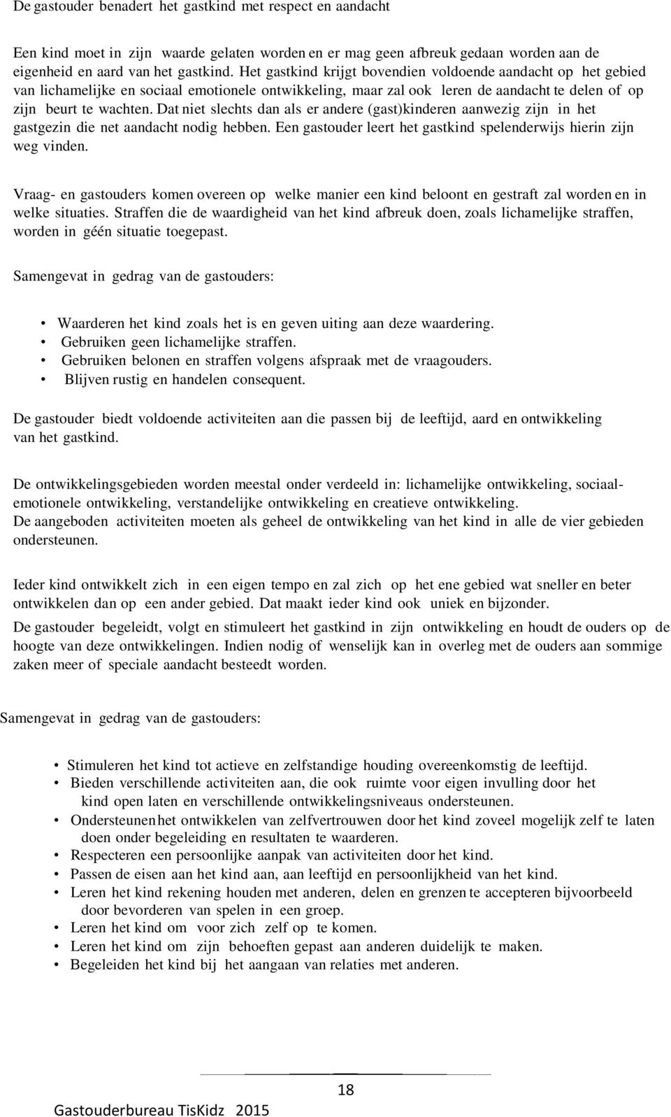 Dat niet slechts dan als er andere (gast)kinderen aanwezig zijn in het gastgezin die net aandacht nodig hebben. Een gastouder leert het gastkind spelenderwijs hierin zijn weg vinden.