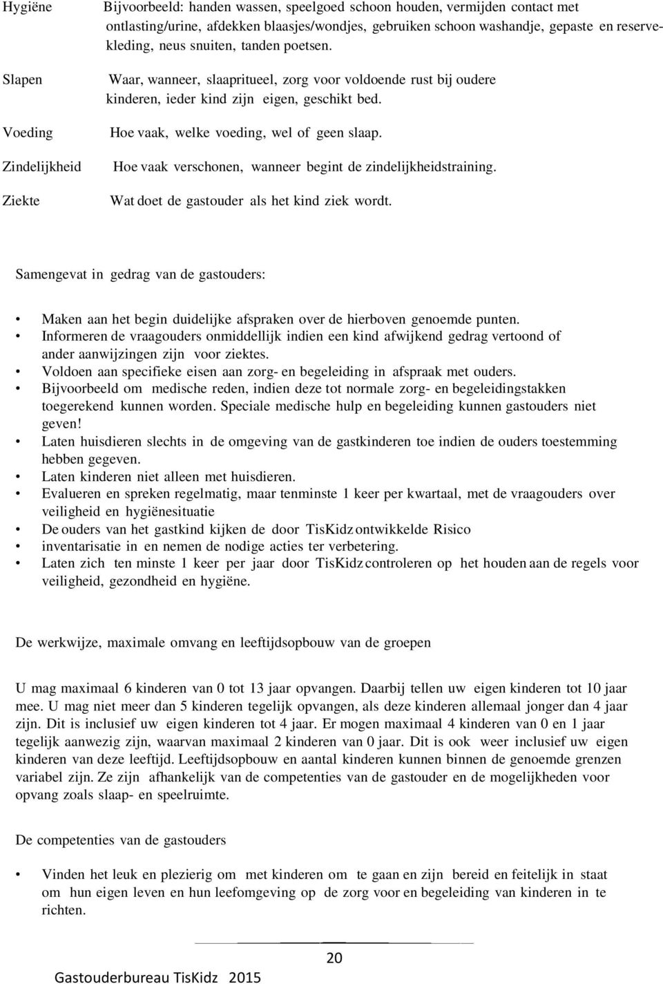 Hoe vaak, welke voeding, wel of geen slaap. Hoe vaak verschonen, wanneer begint de zindelijkheidstraining. Wat doet de gastouder als het kind ziek wordt.