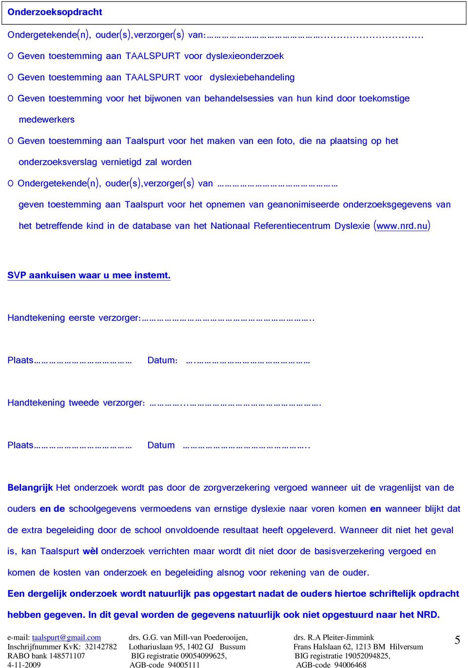 toekomstige medewerkers 0 Geven toestemming aan Taalspurt voor het maken van een foto, die na plaatsing op het onderzoeksverslag vernietigd zal worden 0 Ondergetekende(n), ouder(s),verzorger(s) van