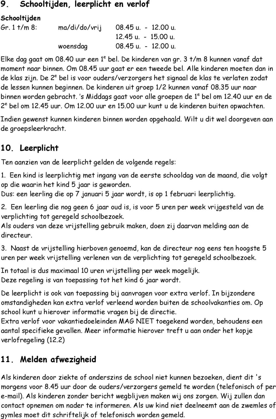 De 2 e bel is voor ouders/verzorgers het signaal de klas te verlaten zodat de lessen kunnen beginnen. De kinderen uit groep 1/2 kunnen vanaf 08.35 uur naar binnen worden gebracht.