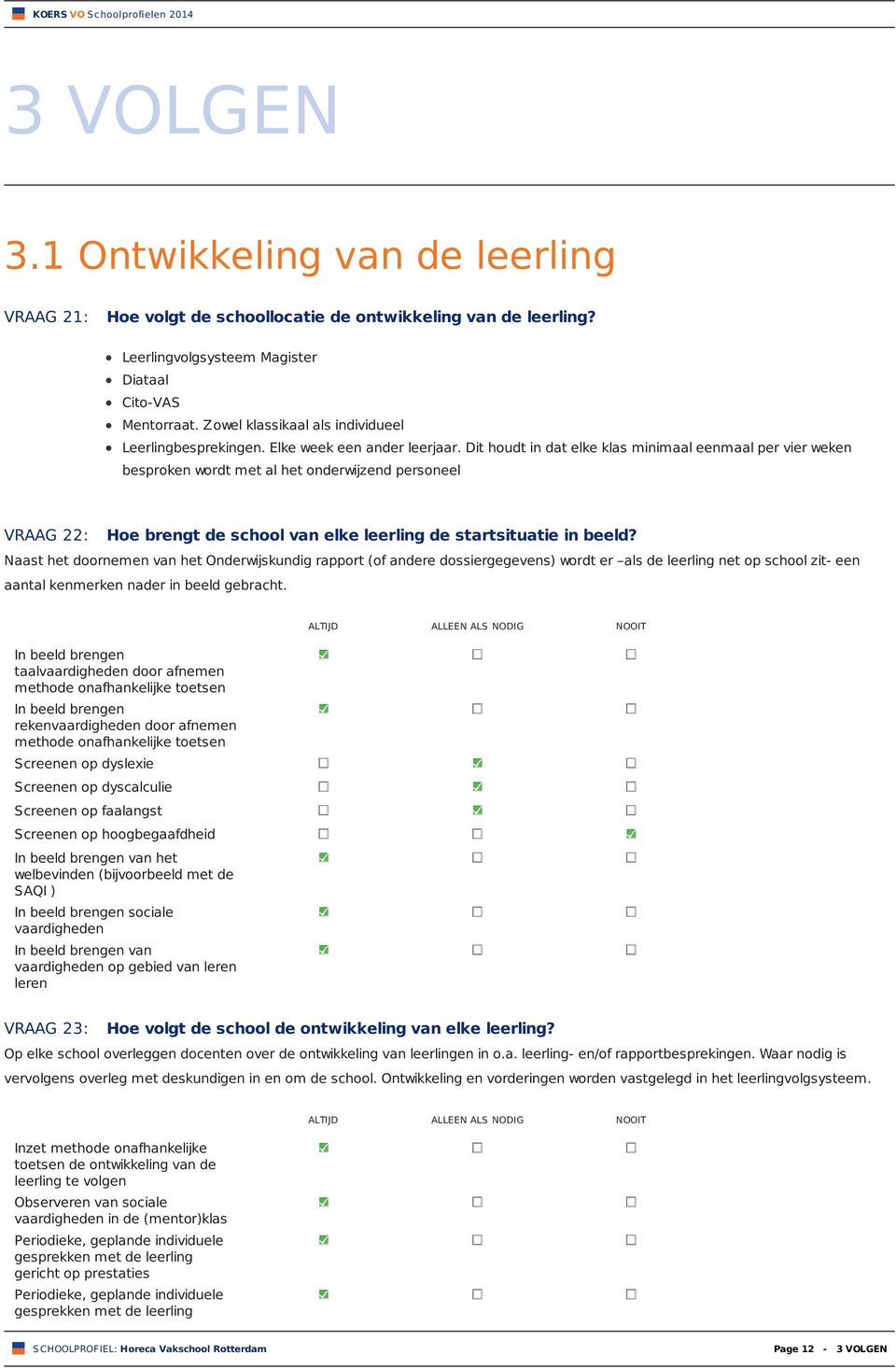 Dit houdt in dat elke klas minimaal eenmaal per vier weken besproken wordt met al het onderwijzend personeel VRAAG 22: Hoe brengt de school van elke leerling de startsituatie in beeld?