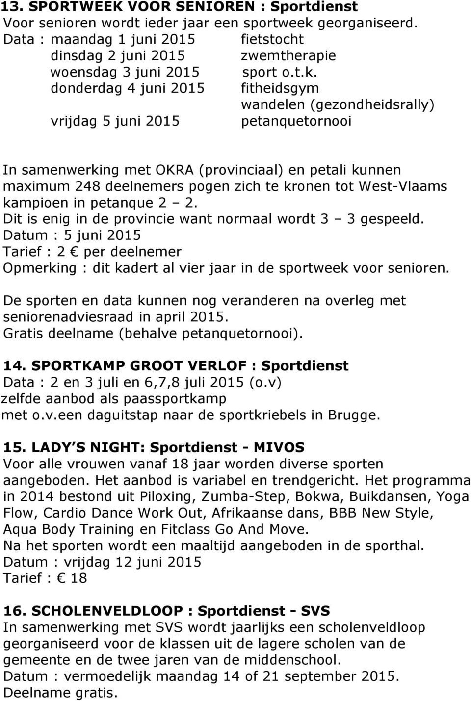 donderdag 4 juni 2015 fitheidsgym wandelen (gezondheidsrally) vrijdag 5 juni 2015 petanquetornooi In samenwerking met OKRA (provinciaal) en petali kunnen maximum 248 deelnemers pogen zich te kronen