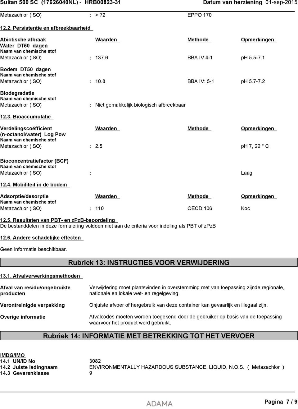 Bioaccumulatie Verdelingscoëfficient Waarden Methode Opmerkingen (n-octanol/water) Log Pow Metazachlor (ISO) : 2.5 ph 7, 22 C Bioconcentratiefactor (BCF) Metazachlor (ISO) : Laag 12.4.