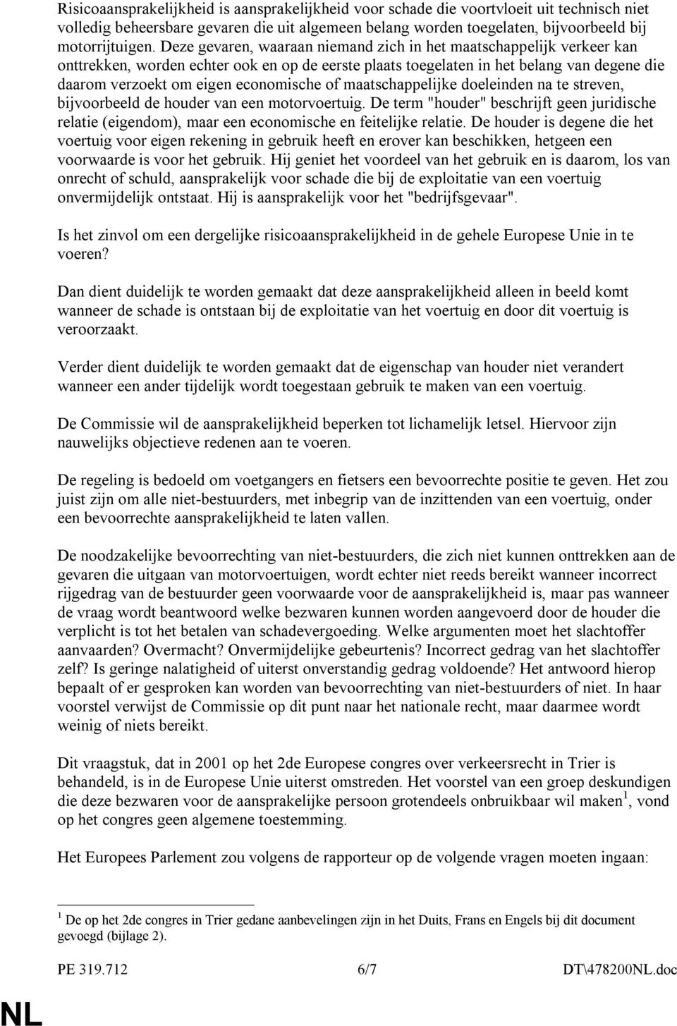 of maatschappelijke doeleinden na te streven, bijvoorbeeld de houder van een motorvoertuig. De term "houder" beschrijft geen juridische relatie (eigendom), maar een economische en feitelijke relatie.