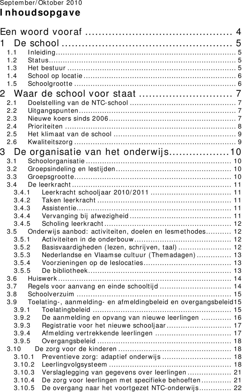 6 Kwaliteitszorg... 9 3 De organisatie van het onderwijs... 10 3.1 Schoolorganisatie... 10 3.2 Groepsindeling en lestijden... 10 3.3 Groepsgrootte... 10 3.4 De leerkracht... 11 3.4.1 Leerkracht schooljaar 2010/2011.
