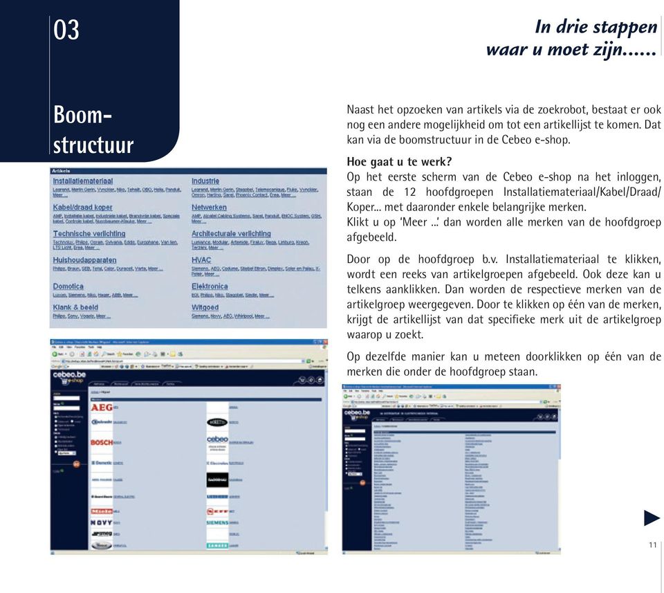 .. met daaronder enkele belangrijke merken. Klikt u op Meer... dan worden alle merken van de hoofdgroep afgebeeld. Door op de hoofdgroep b.v. Installatiemateriaal te klikken, wordt een reeks van artikelgroepen afgebeeld.