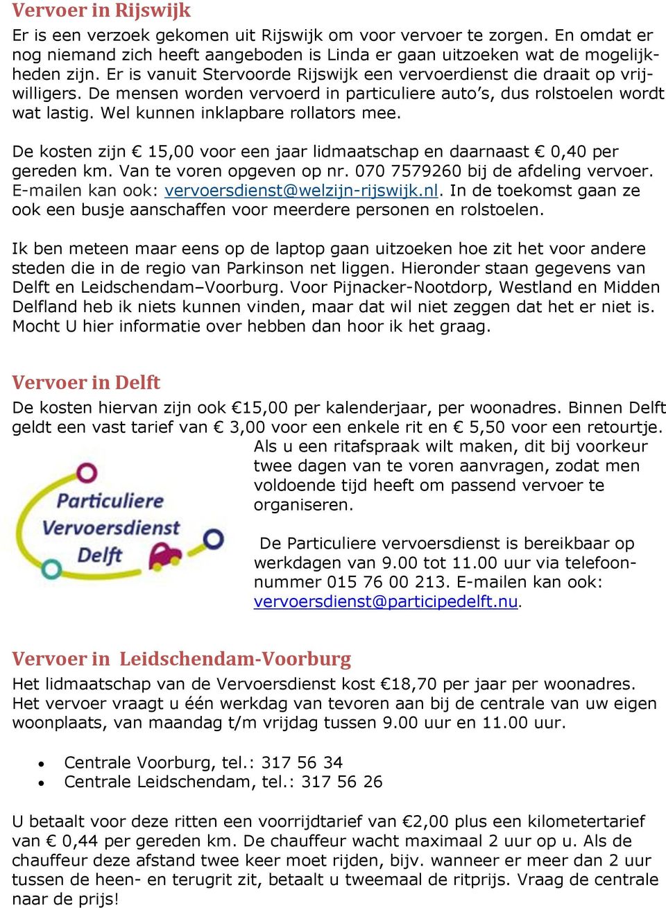 De kosten zijn 15,00 voor een jaar lidmaatschap en daarnaast 0,40 per gereden km. Van te voren opgeven op nr. 070 7579260 bij de afdeling vervoer. E-mailen kan ook: vervoersdienst@welzijn-rijswijk.nl.