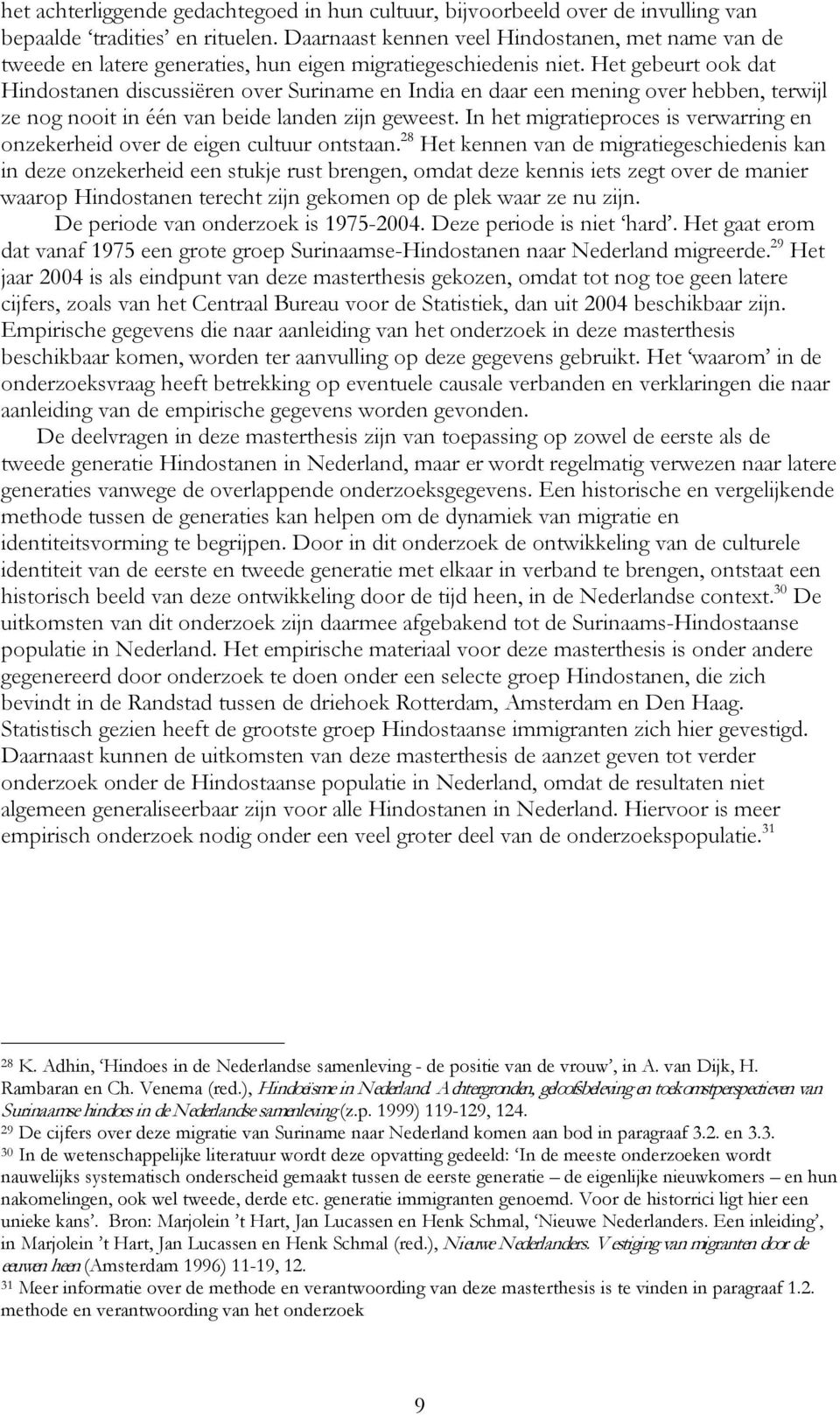 Het gebeurt ook dat Hindostanen discussiëren over Suriname en India en daar een mening over hebben, terwijl ze nog nooit in één van beide landen zijn geweest.