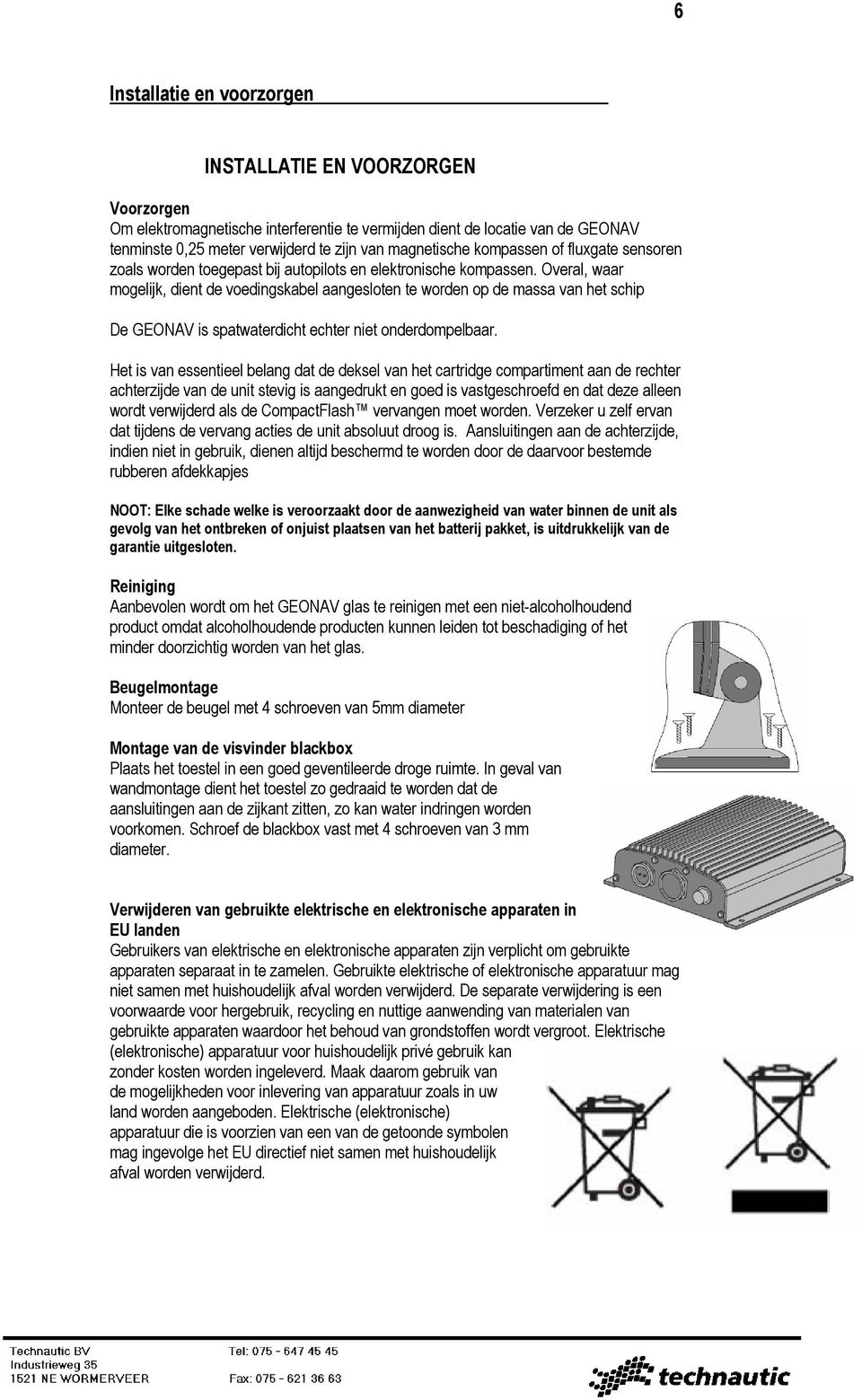 Overal, waar mogelijk, dient de voedingskabel aangesloten te worden op de massa van het schip De GEONAV is spatwaterdicht echter niet onderdompelbaar.