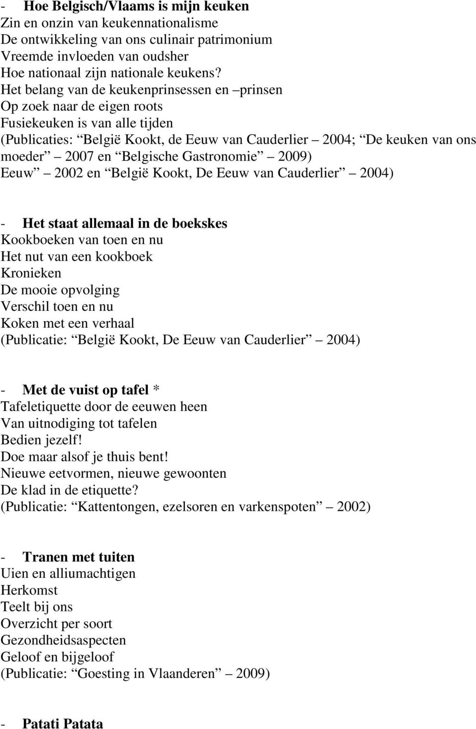 Belgische Gastronomie 2009) Eeuw 2002 en België Kookt, De Eeuw van Cauderlier 2004) - Het staat allemaal in de boekskes Kookboeken van toen en nu Het nut van een kookboek Kronieken De mooie opvolging