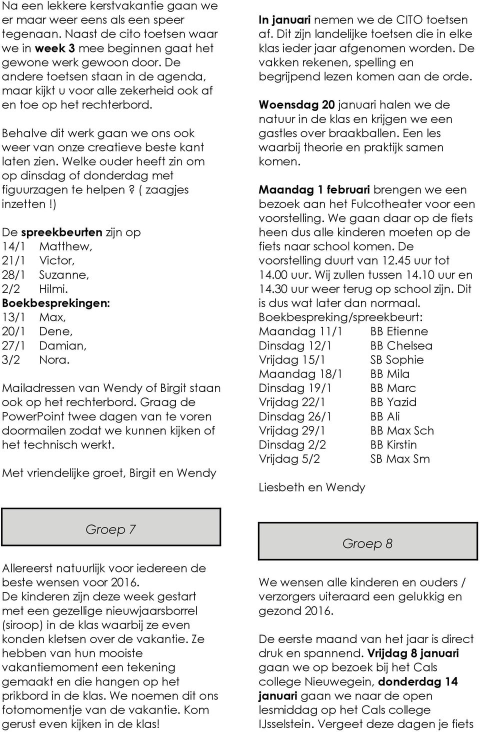 Welke ouder heeft zin om op dinsdag of donderdag met figuurzagen te helpen? ( zaagjes inzetten!) De spreekbeurten zijn op 14/1 Matthew, 21/1 Victor, 28/1 Suzanne, 2/2 Hilmi.