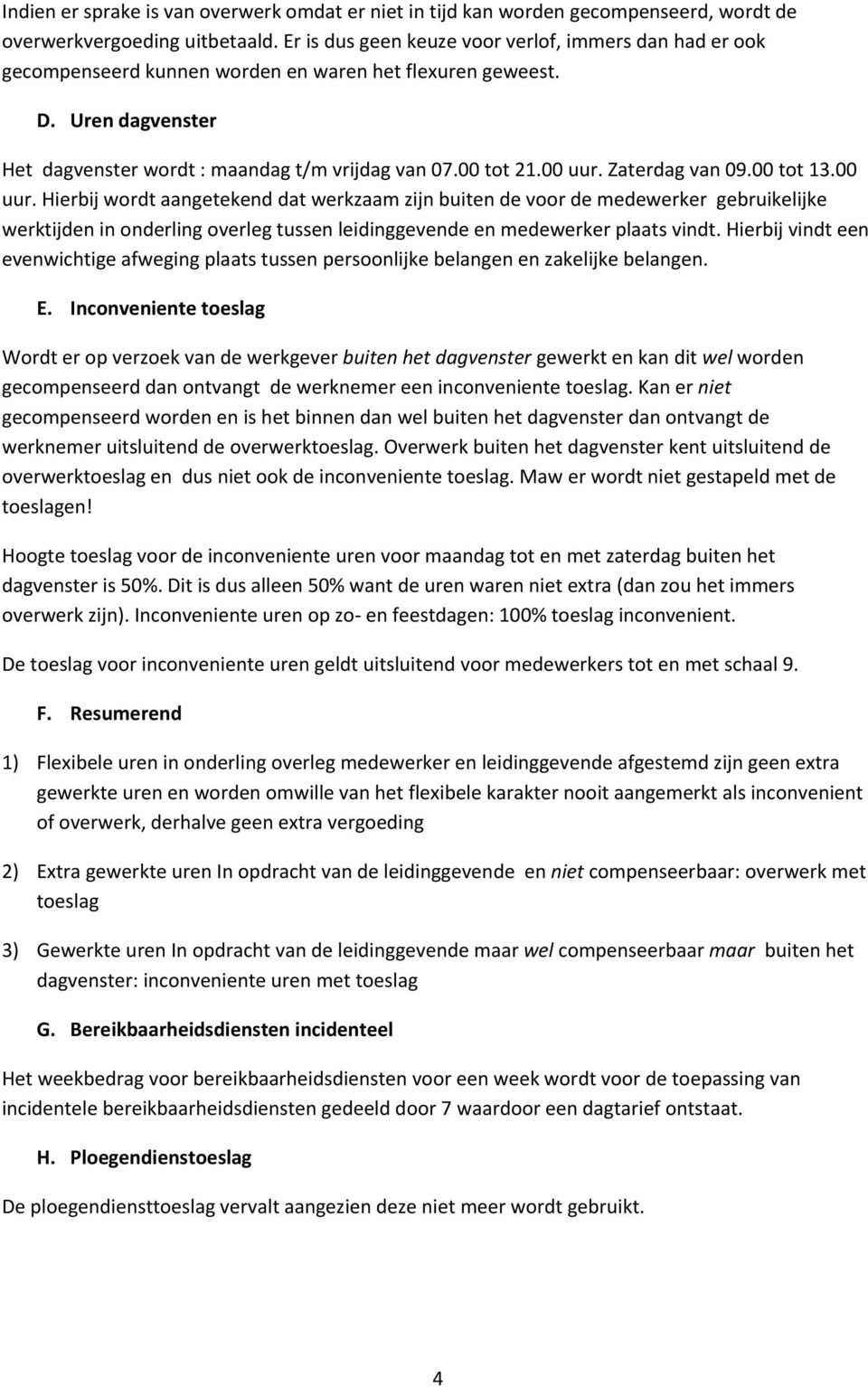 00 uur. Zaterdag van 09.00 tot 13.00 uur. Hierbij wordt aangetekend dat werkzaam zijn buiten de voor de medewerker gebruikelijke werktijden in onderling overleg tussen leidinggevende en medewerker plaats vindt.