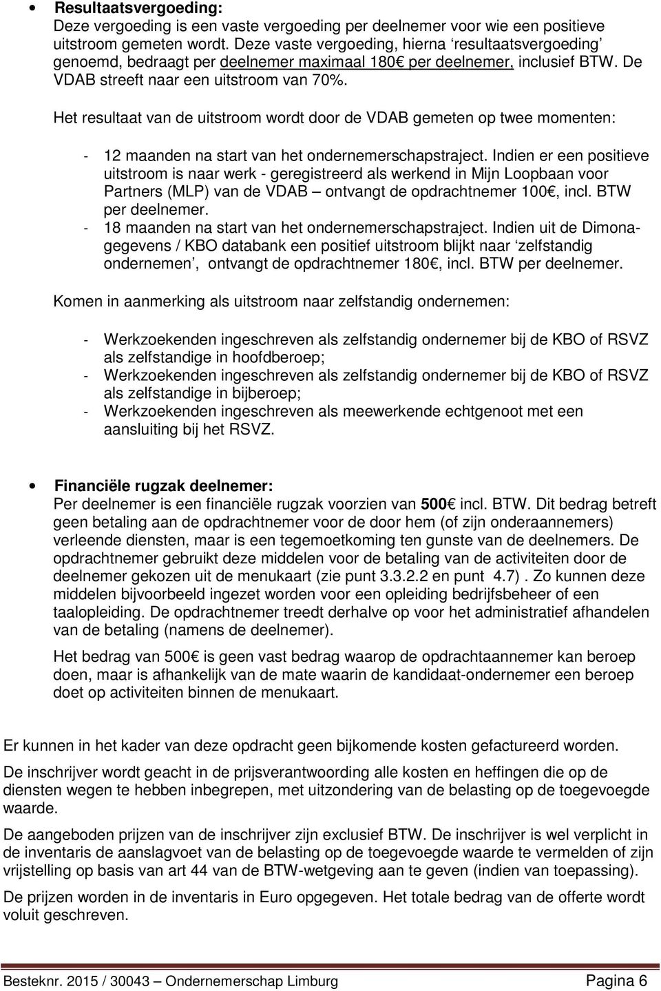 Het resultaat van de uitstroom wordt door de VDAB gemeten op twee momenten: - 12 maanden na start van het ondernemerschapstraject.