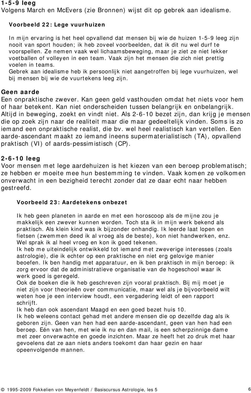 voorspellen. Ze nemen vaak wel lichaamsbeweging, maar je ziet ze niet lekker voetballen of volleyen in een team. Vaak zijn het mensen die zich niet prettig voelen in teams.