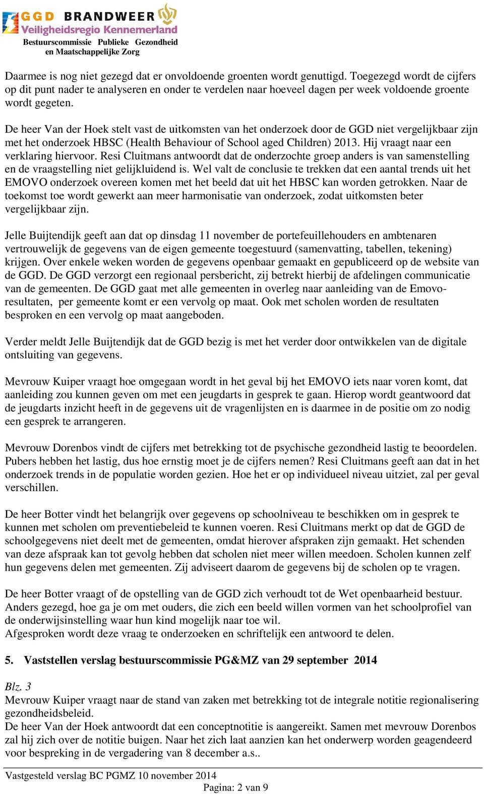 De heer Van der Hoek stelt vast de uitkomsten van het onderzoek door de GGD niet vergelijkbaar zijn met het onderzoek HBSC (Health Behaviour of School aged Children) 2013.