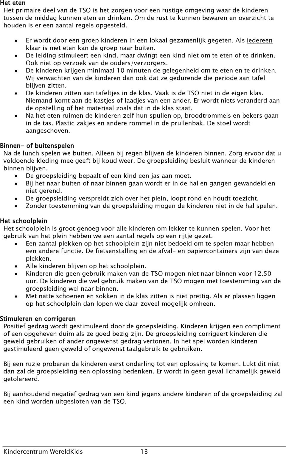 Als iedereen klaar is met eten kan de groep naar buiten. De leiding stimuleert een kind, maar dwingt een kind niet om te eten of te drinken. Ook niet op verzoek van de ouders/verzorgers.