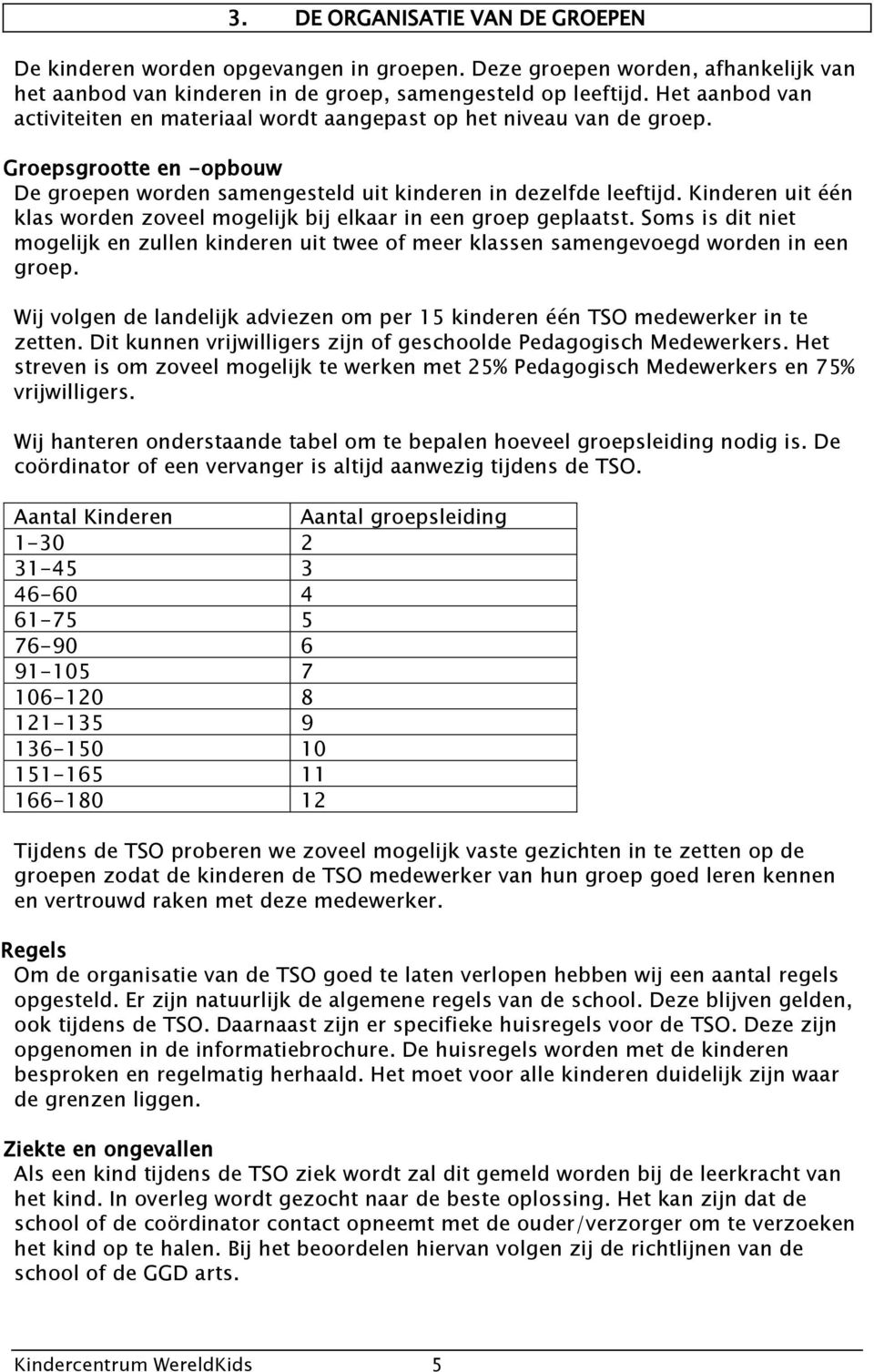 Kinderen uit één klas worden zoveel mogelijk bij elkaar in een groep geplaatst. Soms is dit niet mogelijk en zullen kinderen uit twee of meer klassen samengevoegd worden in een groep.