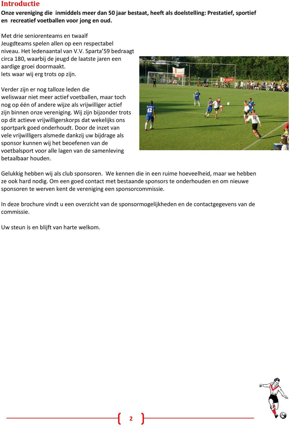 Iets waar wij erg trots op zijn. Verder zijn er nog talloze leden die weliswaar niet meer actief voetballen, maar toch nog op één of andere wijze als vrijwilliger actief zijn binnen onze vereniging.